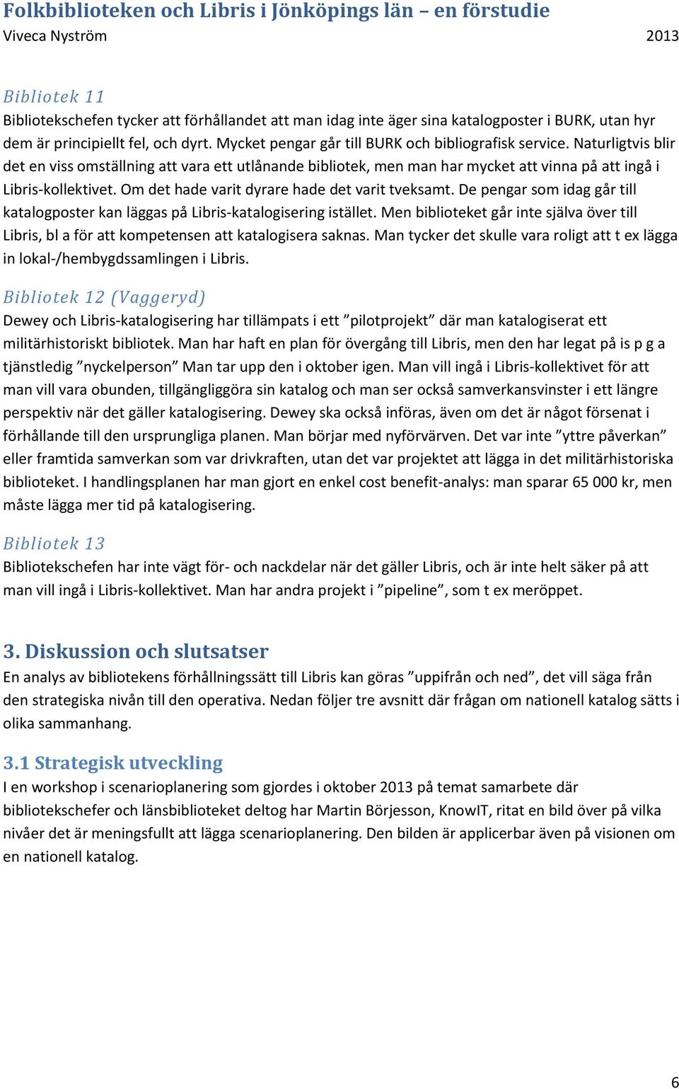 Om det hade varit dyrare hade det varit tveksamt. De pengar som idag går till katalogposter kan läggas på Libris-katalogisering istället.