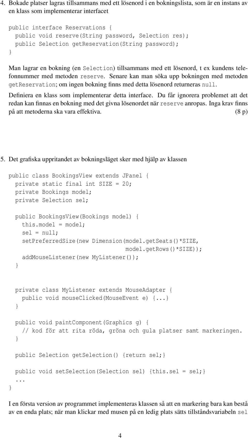 Senare kan man söka upp bokningen med metoden getreservation; om ingen bokning finns med detta lösenord returneras null. Definiera en klass som implementerar detta interface.