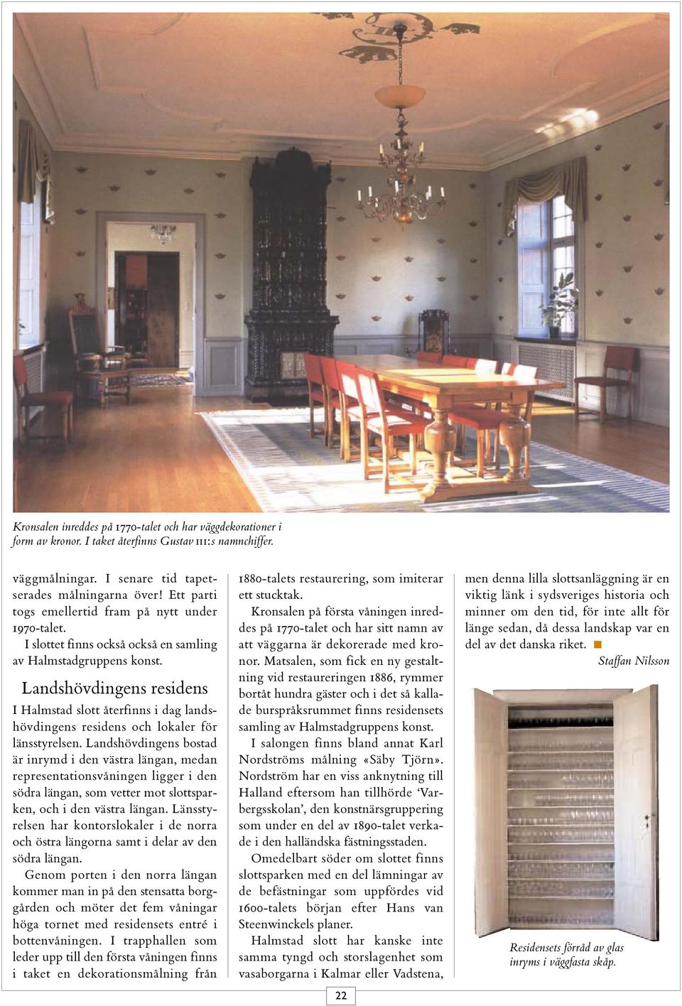 Landshövdingens residens I Halmstad slott återfinns i dag landshövdingens residens och lokaler för länsstyrelsen.
