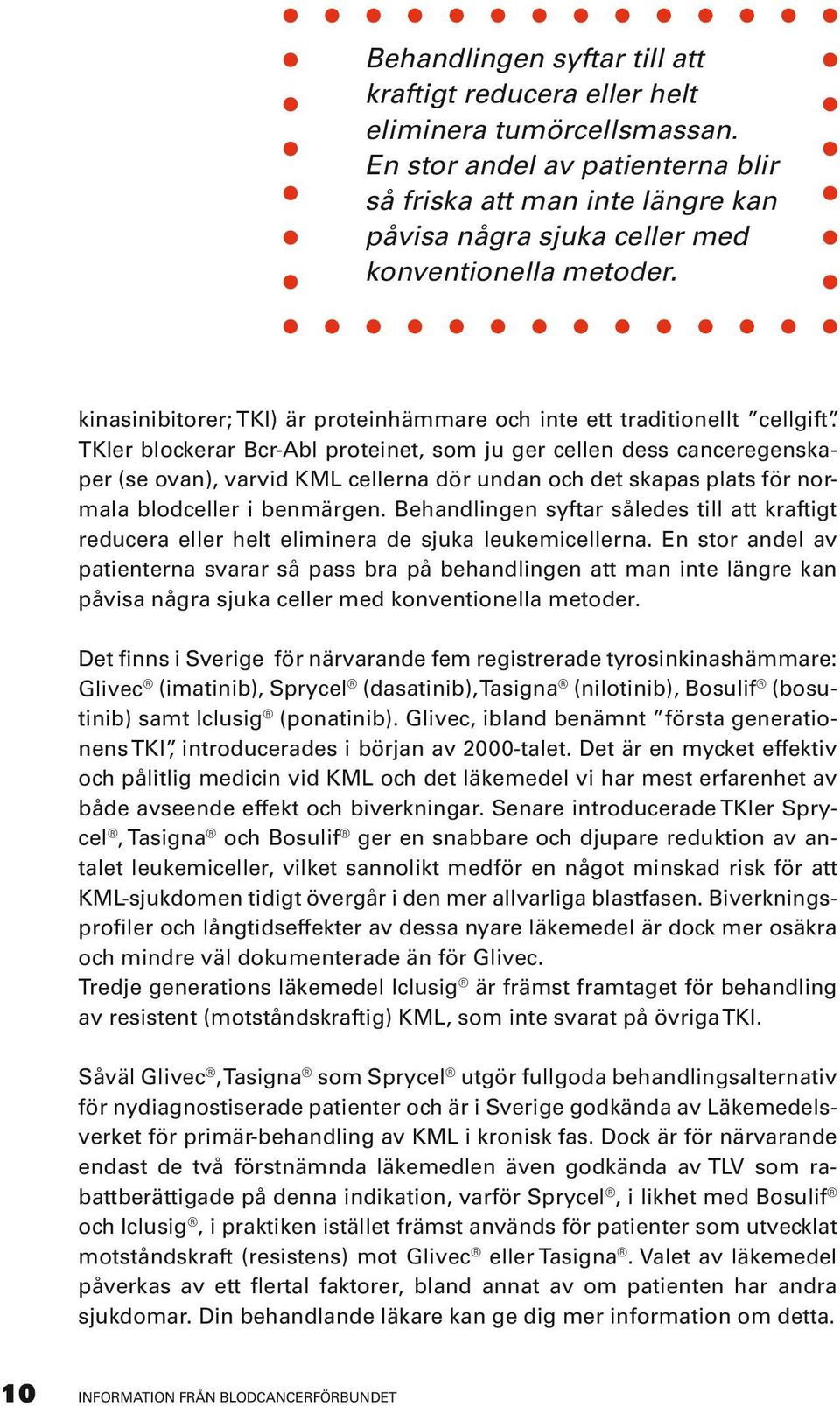 TKIer blockerar Bcr-Abl proteinet, som ju ger cellen dess canceregenskaper (se ovan), varvid KML cellerna dör undan och det skapas plats för normala blodceller i benmärgen.