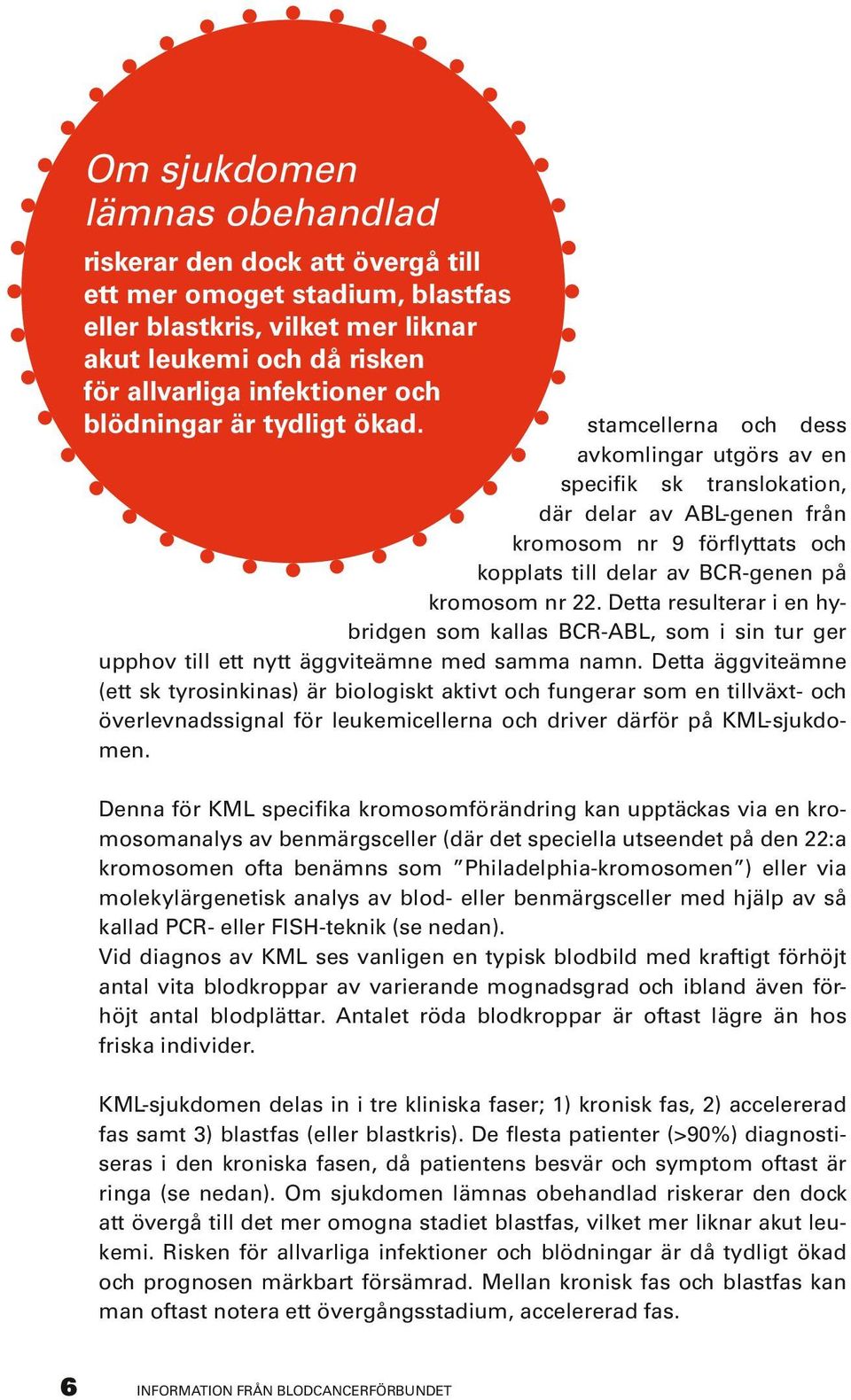 stamcellerna och dess avkomlingar utgörs av en specifik sk translokation, där delar av ABL-genen från kromosom nr 9 förflyttats och kopplats till delar av BCR-genen på kromosom nr 22.