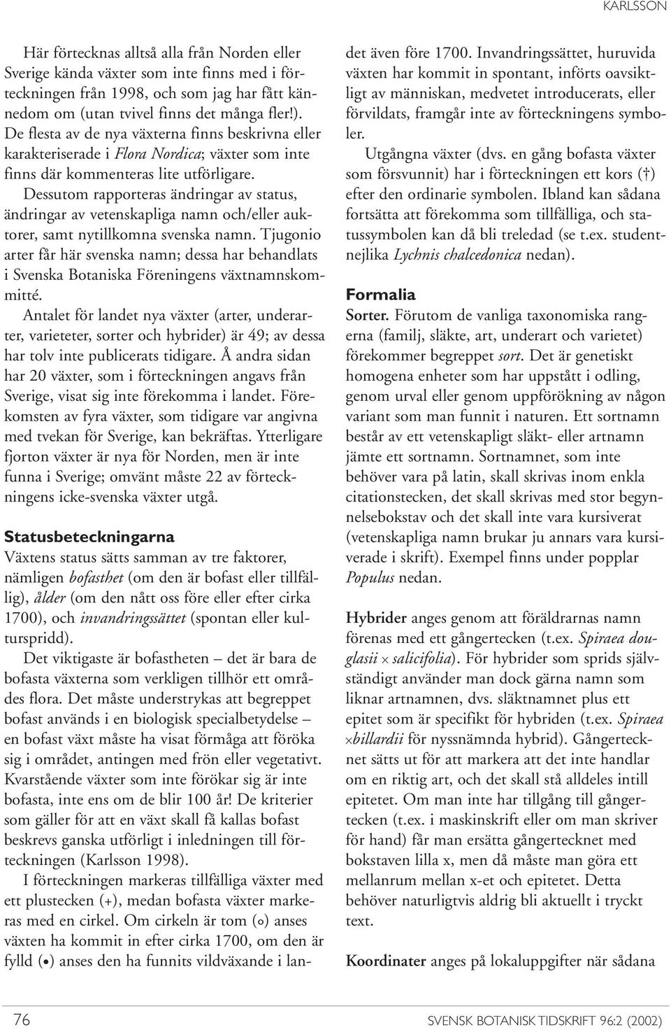 Dessutom rapporteras ändringar av status, ändringar av vetenskapliga namn och/eller auktorer, samt nytillkomna svenska namn.