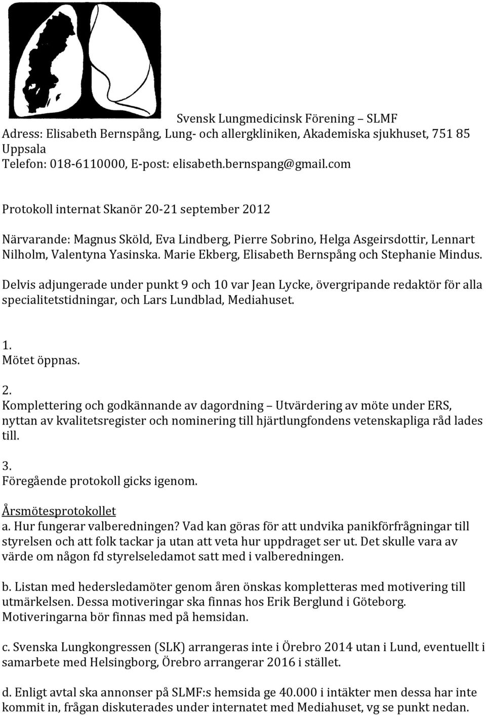 Marie Ekberg, Elisabeth Bernspång och Stephanie Mindus. Delvis adjungerade under punkt 9 och 10 var Jean Lycke, övergripande redaktör för alla specialitetstidningar, och Lars Lundblad, Mediahuset. 1. Mötet öppnas.