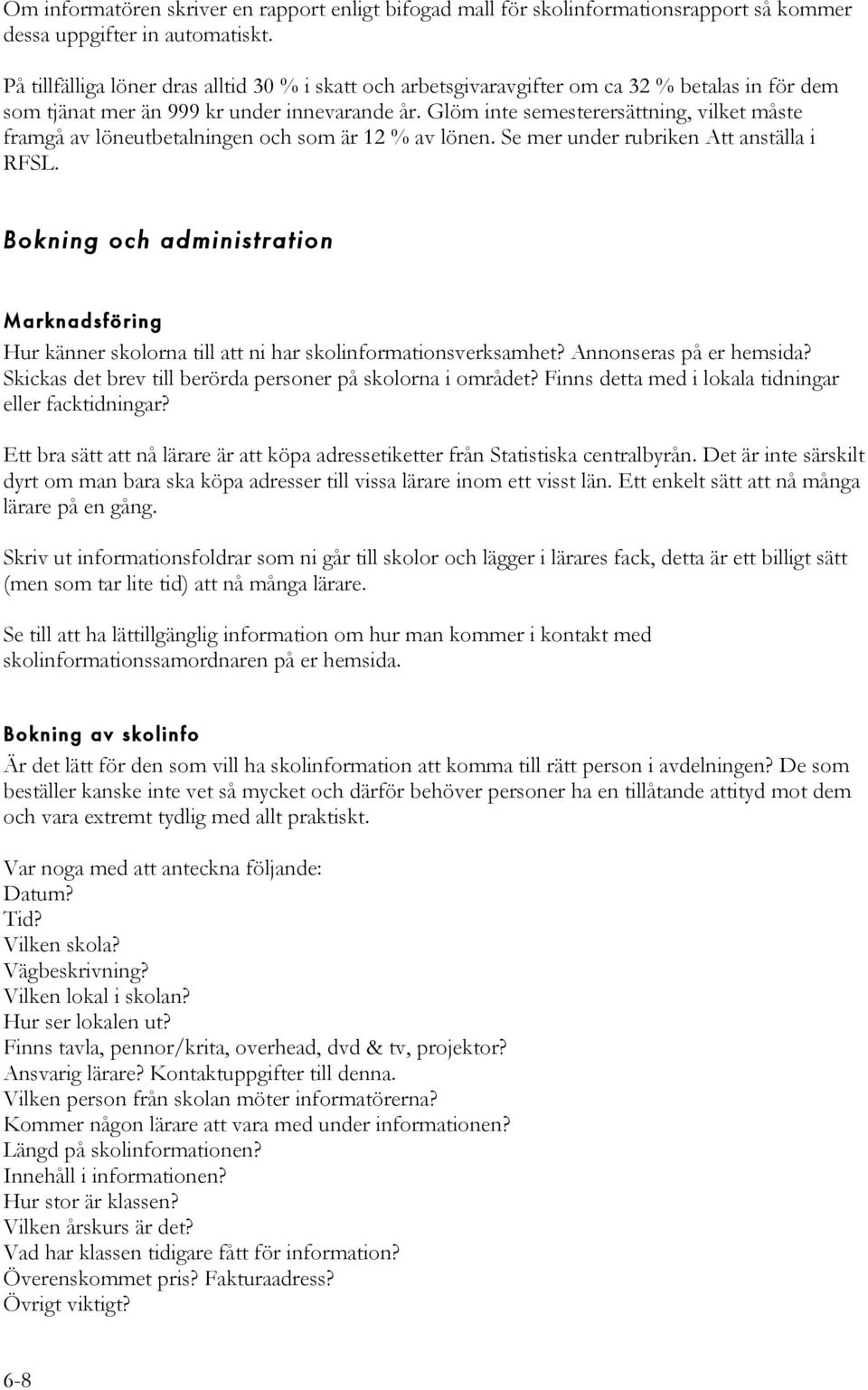 Glöm inte semesterersättning, vilket måste framgå av löneutbetalningen och som är 12 % av lönen. Se mer under rubriken Att anställa i RFSL.