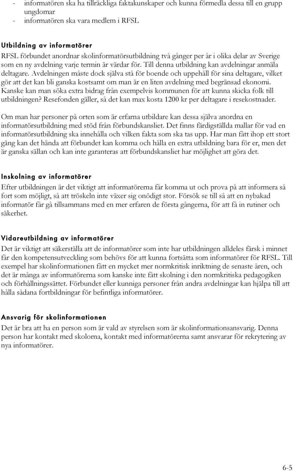 Avdelningen måste dock själva stå för boende och uppehåll för sina deltagare, vilket gör att det kan bli ganska kostsamt om man är en liten avdelning med begränsad ekonomi.