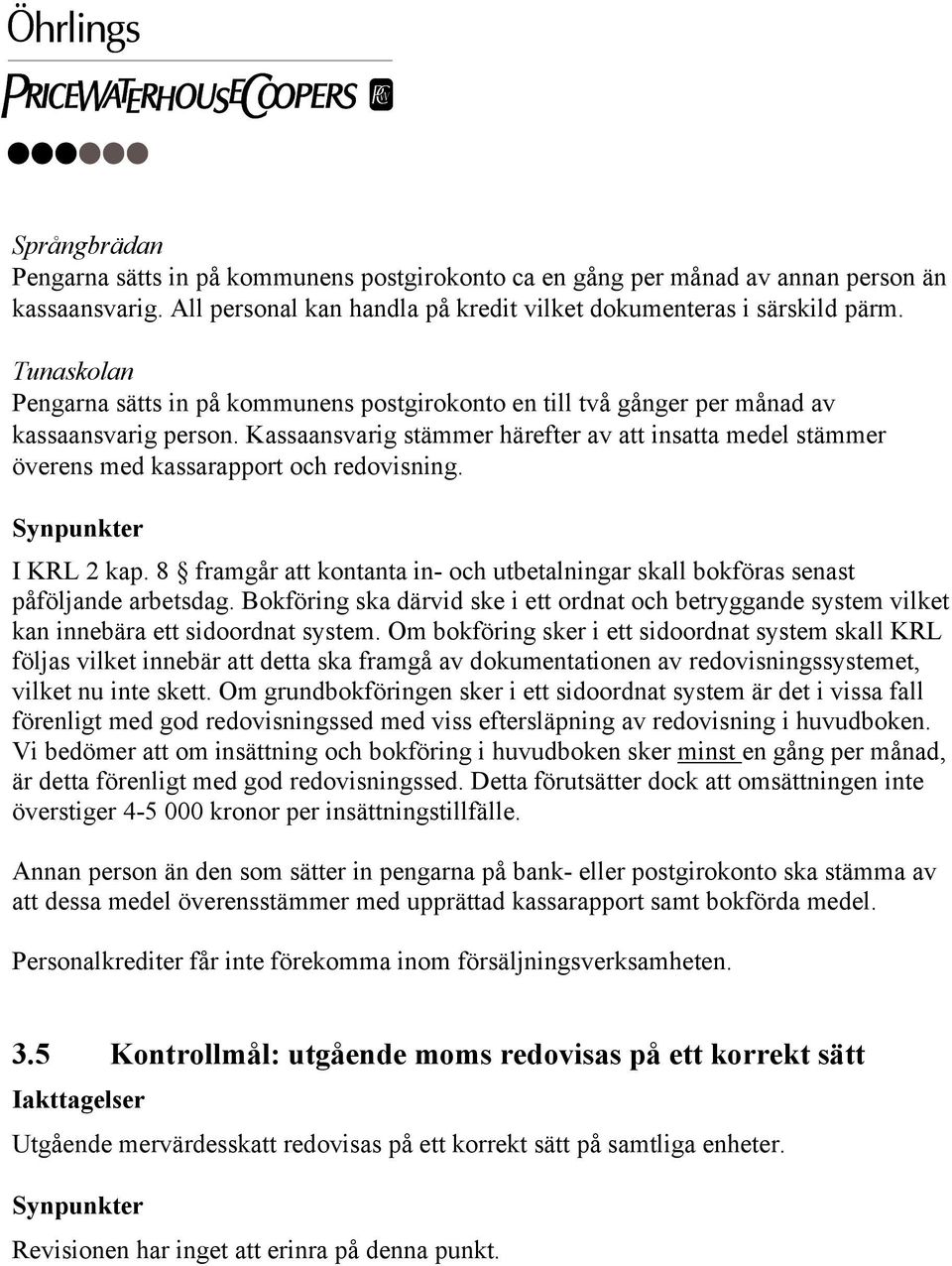 Kassaansvarig stämmer härefter av att insatta medel stämmer överens med kassarapport och redovisning. Synpunkter I KRL 2 kap.