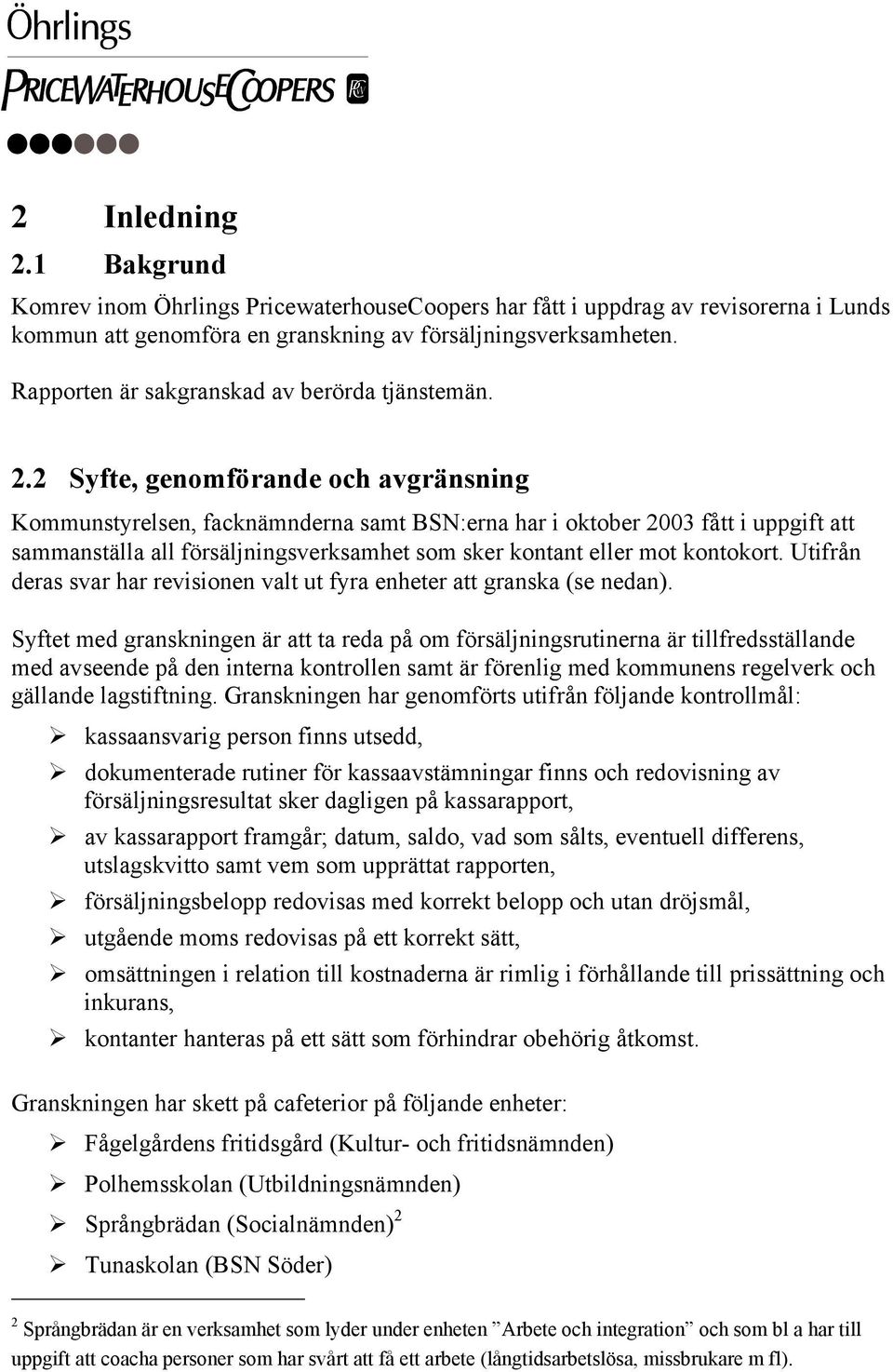 2 Syfte, genomförande och avgränsning Kommunstyrelsen, facknämnderna samt BSN:erna har i oktober 2003 fått i uppgift att sammanställa all försäljningsverksamhet som sker kontant eller mot kontokort.