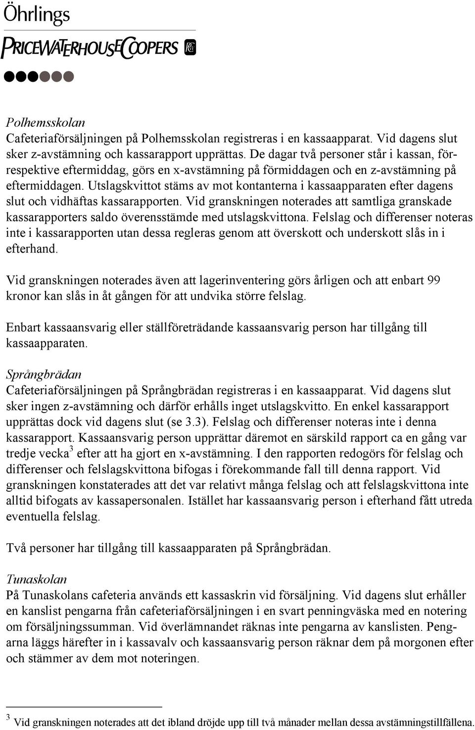 Utslagskvittot stäms av mot kontanterna i kassaapparaten efter dagens slut och vidhäftas kassarapporten.