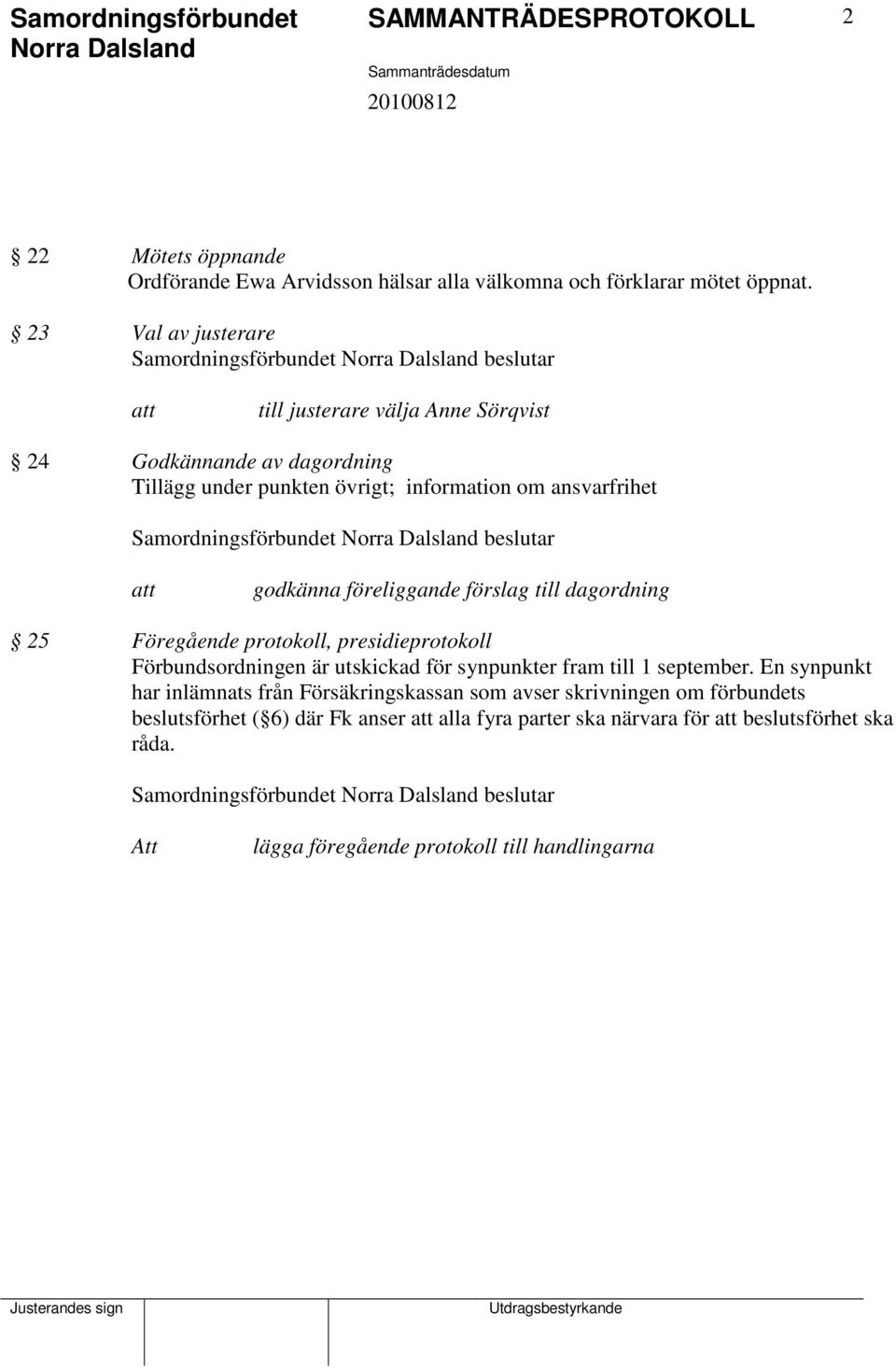 Samordningsförbundet beslutar att godkänna föreliggande förslag till dagordning 25 Föregående protokoll, presidieprotokoll Förbundsordningen är utskickad för synpunkter fram till 1