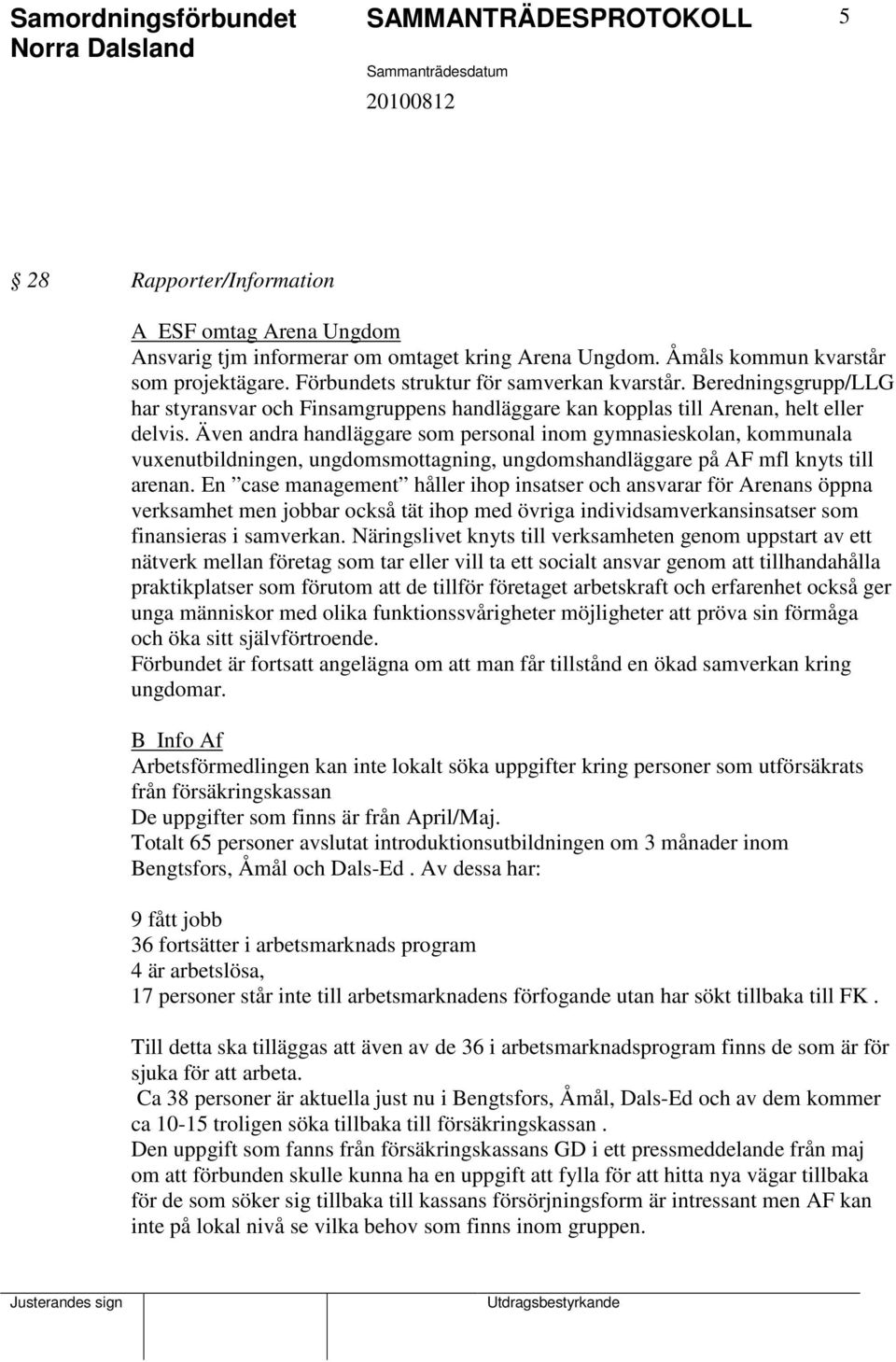 Även andra handläggare som personal inom gymnasieskolan, kommunala vuxenutbildningen, ungdomsmottagning, ungdomshandläggare på AF mfl knyts till arenan.