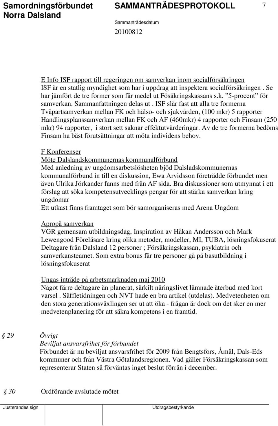 ISF slår fast att alla tre formerna Tvåpartsamverkan mellan FK och hälso- och sjukvården, (100 mkr) 5 rapporter Handlingsplanssamverkan mellan FK och AF (460mkr) 4 rapporter och Finsam (250 mkr) 94