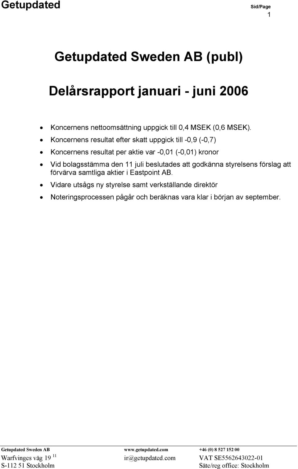 Koncernens resultat efter skatt uppgick till -0,9 (-0,7) Koncernens resultat per aktie var -0,01 (-0,01) kronor Vid