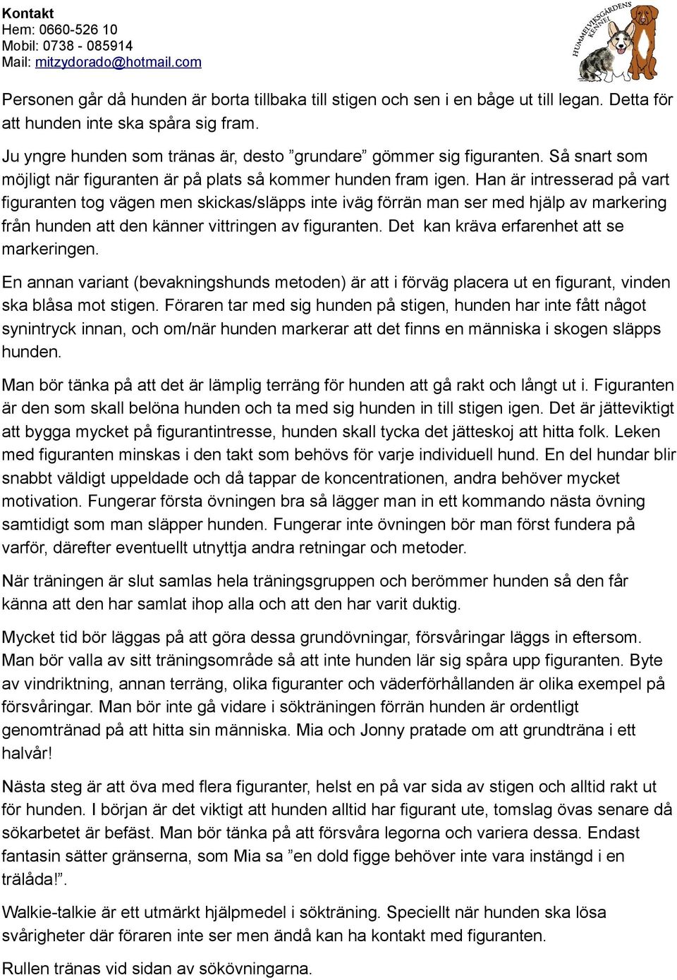 Han är intresserad på vart figuranten tog vägen men skickas/släpps inte iväg förrän man ser med hjälp av markering från hunden att den känner vittringen av figuranten.