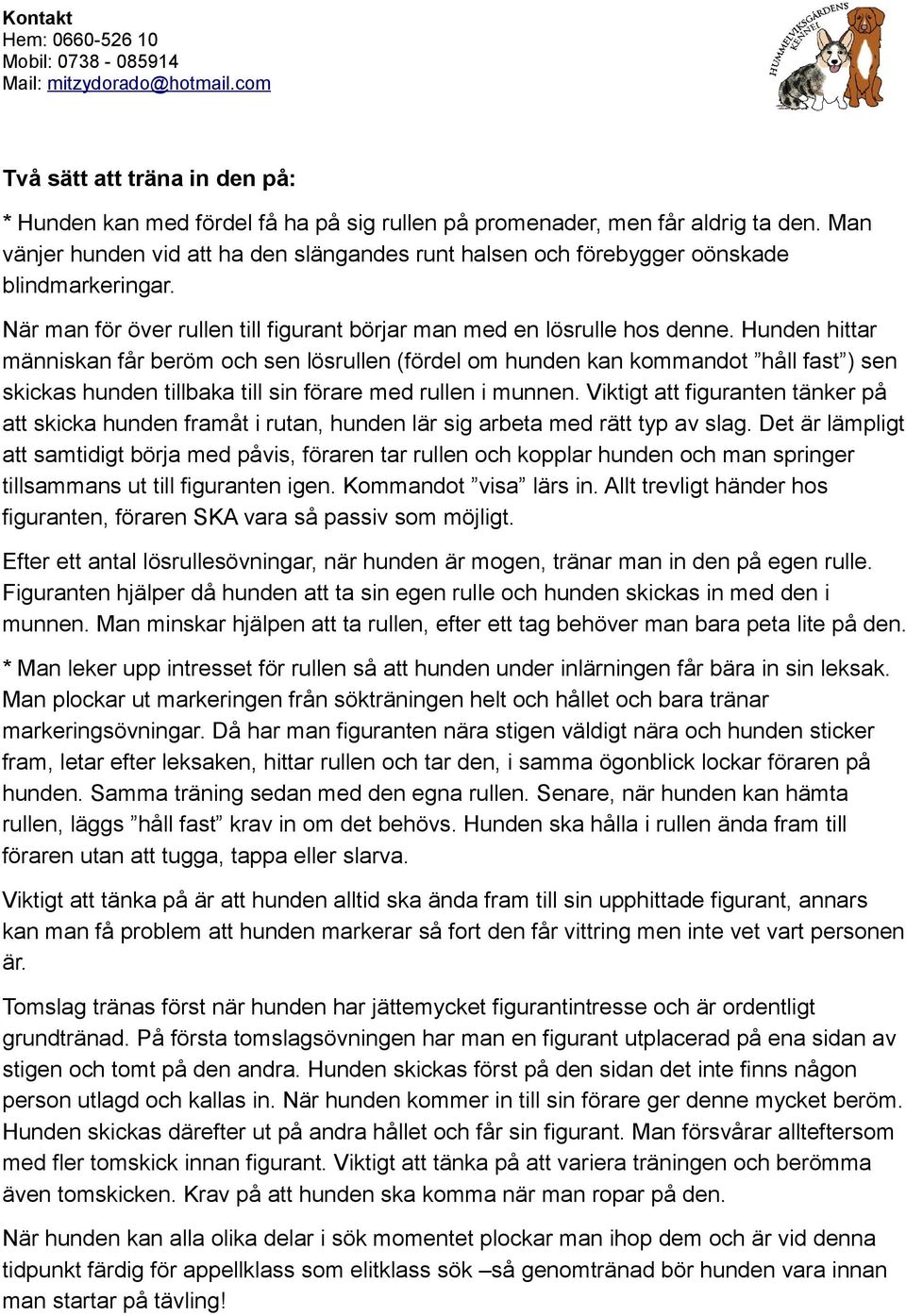 Hunden hittar människan får beröm och sen lösrullen (fördel om hunden kan kommandot håll fast ) sen skickas hunden tillbaka till sin förare med rullen i munnen.