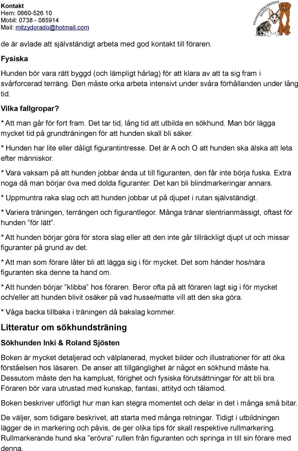 Man bör lägga mycket tid på grundträningen för att hunden skall bli säker. * Hunden har lite eller dåligt figurantintresse. Det är A och O att hunden ska älska att leta efter människor.