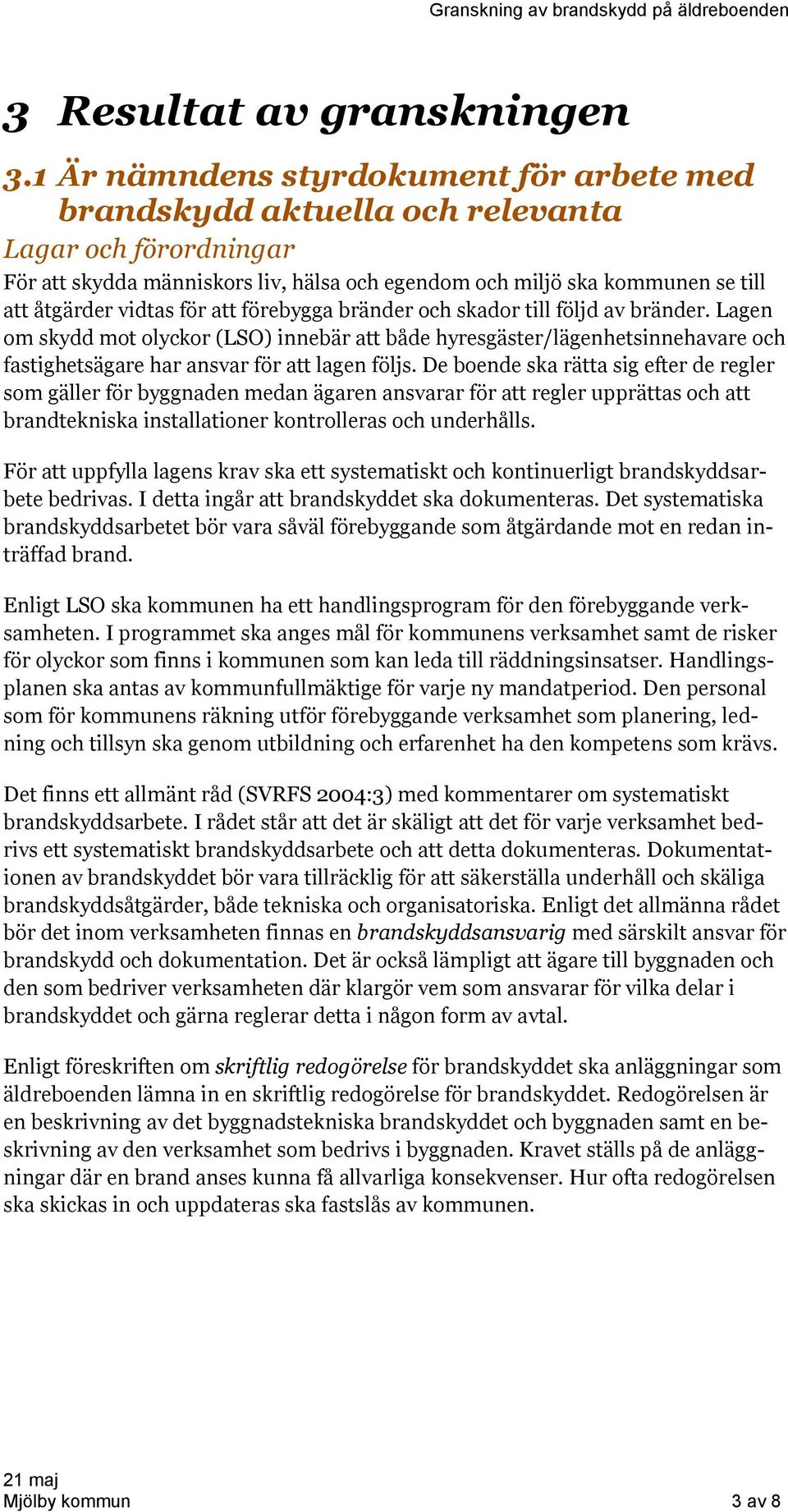 för att förebygga bränder och skador till följd av bränder. Lagen om skydd mot olyckor (LSO) innebär att både hyresgäster/lägenhetsinnehavare och fastighetsägare har ansvar för att lagen följs.