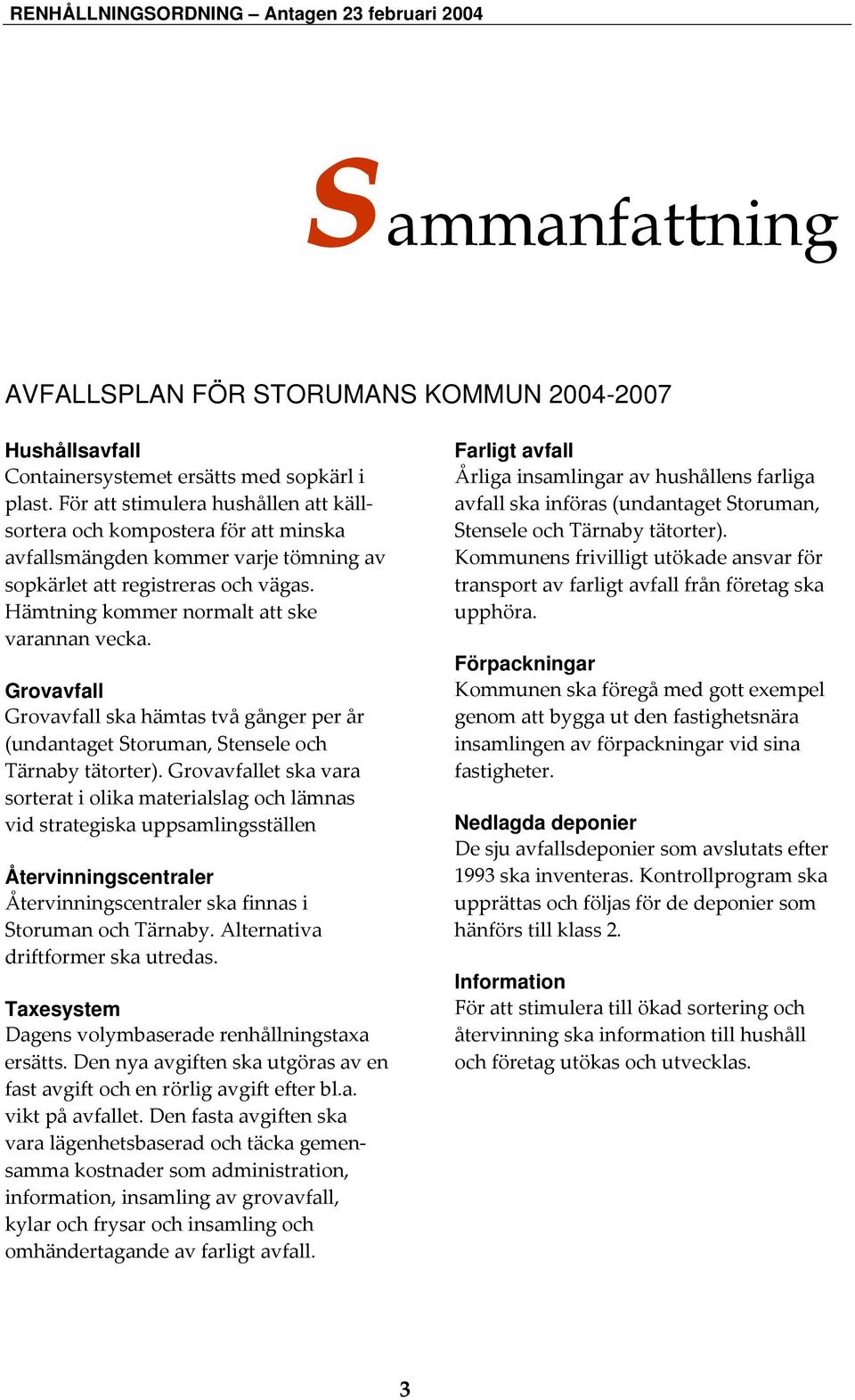 Grovavfall Grovavfall ska hämtas två gånger per år (undantaget Storuman, Stensele och Tärnaby tätorter).