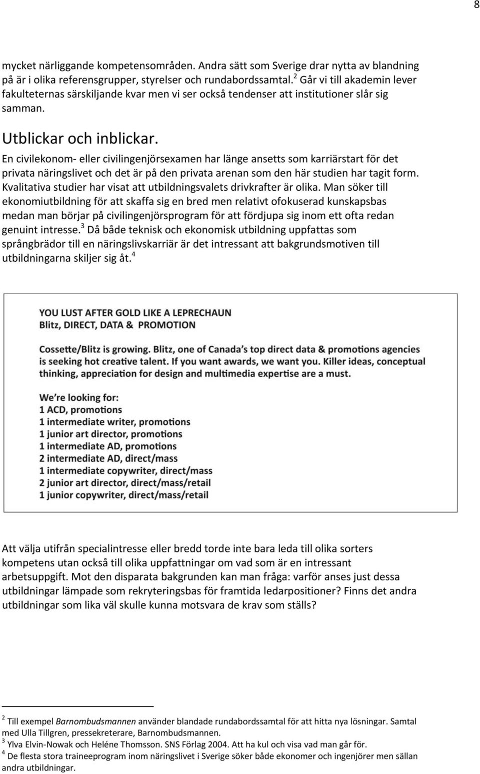 En civilekonom eller civilingenjörsexamen har länge ansetts som karriärstart för det privata näringslivet och det är på den privata arenan som den här studien har tagit form.