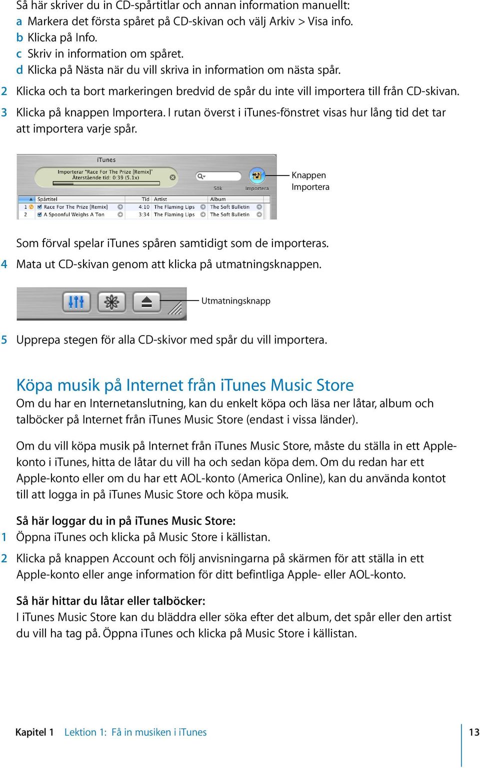 I rutan överst i itunes-fönstret visas hur lång tid det tar att importera varje spår. Knappen Importera Som förval spelar itunes spåren samtidigt som de importeras.