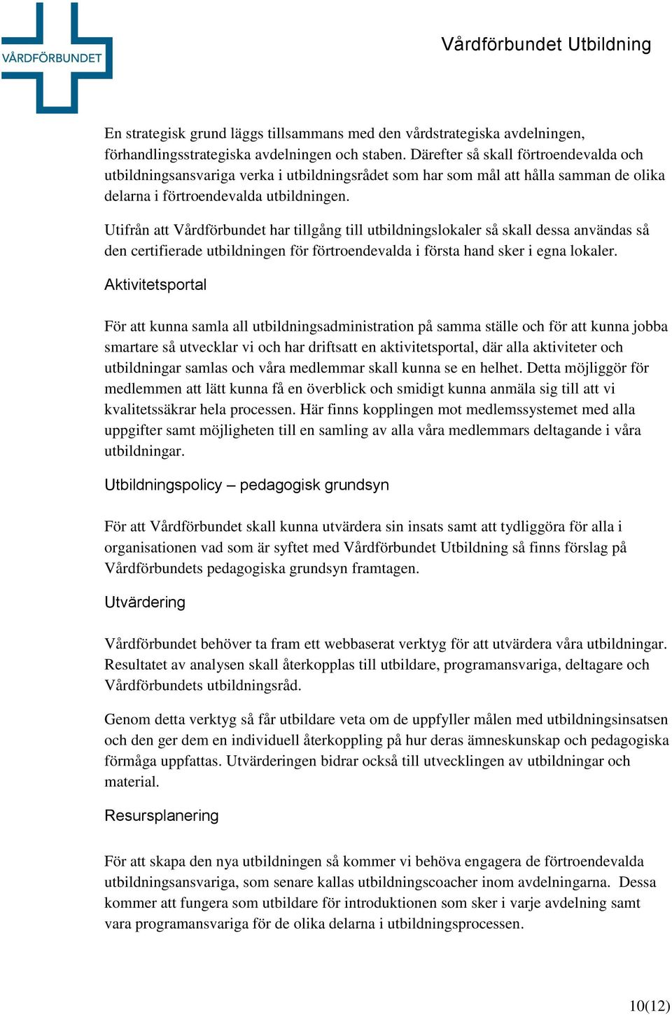 Utifrån att Vårdförbundet har tillgång till utbildningslokaler så skall dessa användas så den certifierade utbildningen för förtroendevalda i första hand sker i egna lokaler.