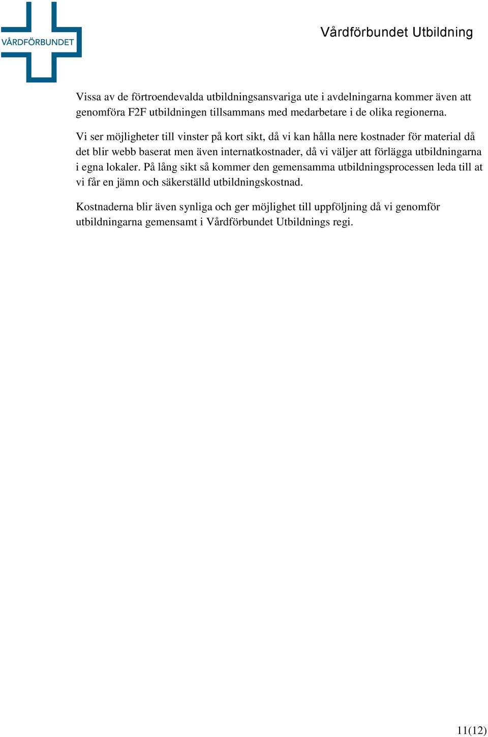 Vi ser möjligheter till vinster på kort sikt, då vi kan hålla nere kostnader för material då det blir webb baserat men även internatkostnader, då vi väljer