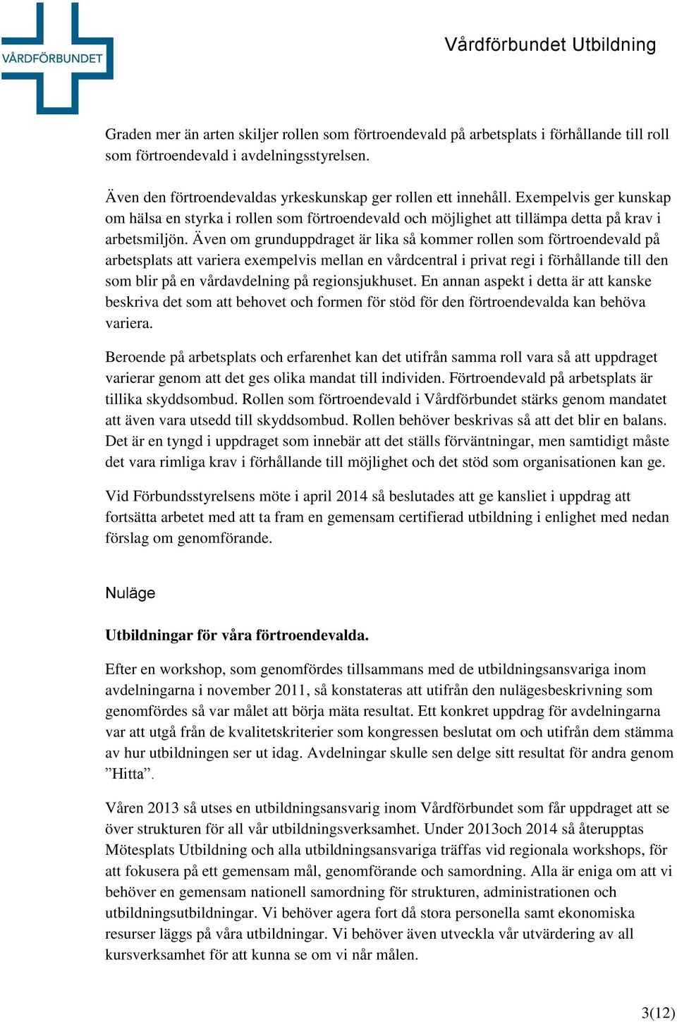 Även om grunduppdraget är lika så kommer rollen som förtroendevald på arbetsplats att variera exempelvis mellan en vårdcentral i privat regi i förhållande till den som blir på en vårdavdelning på