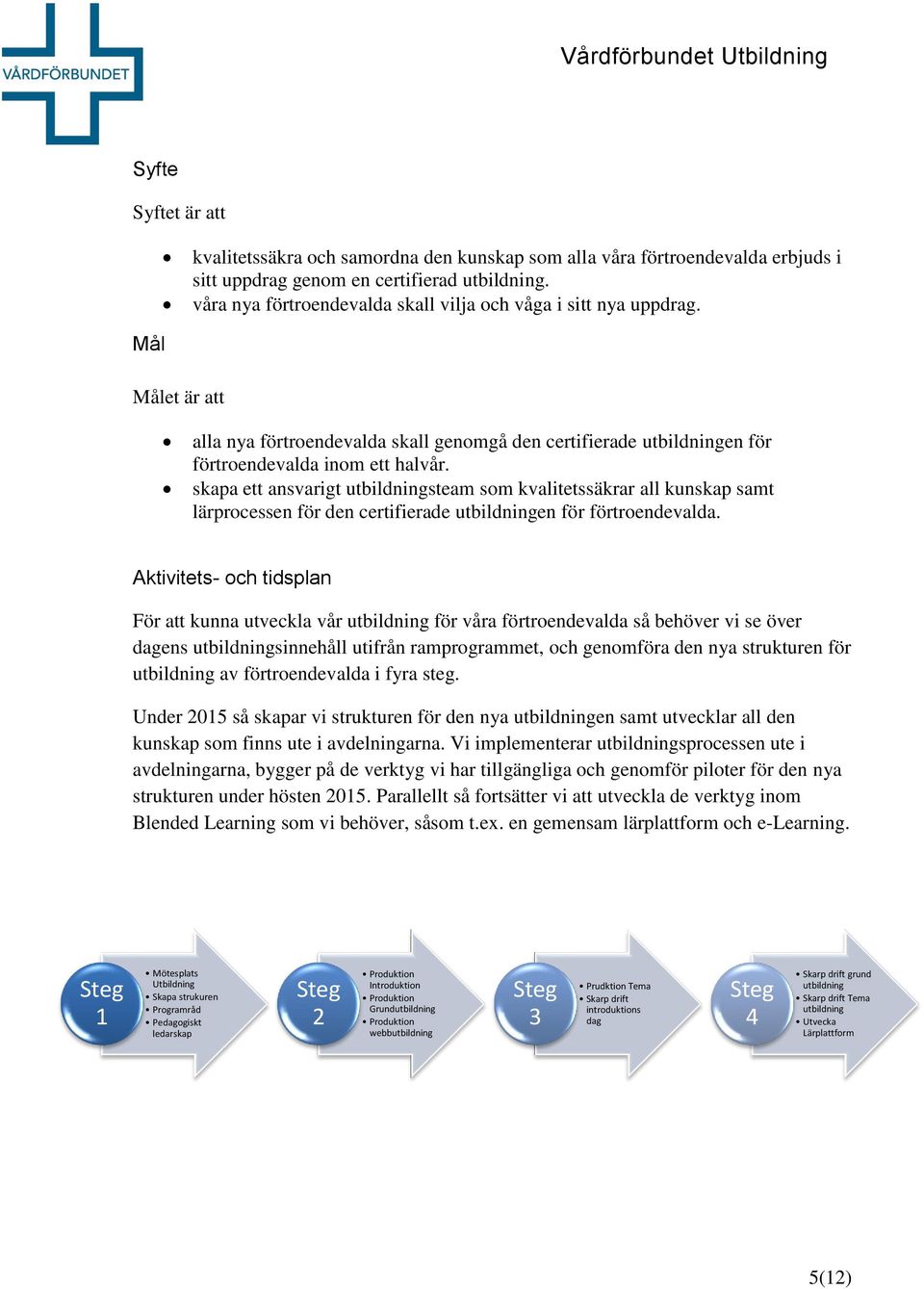 skapa ett ansvarigt utbildningsteam som kvalitetssäkrar all kunskap samt lärprocessen för den certifierade utbildningen för förtroendevalda.