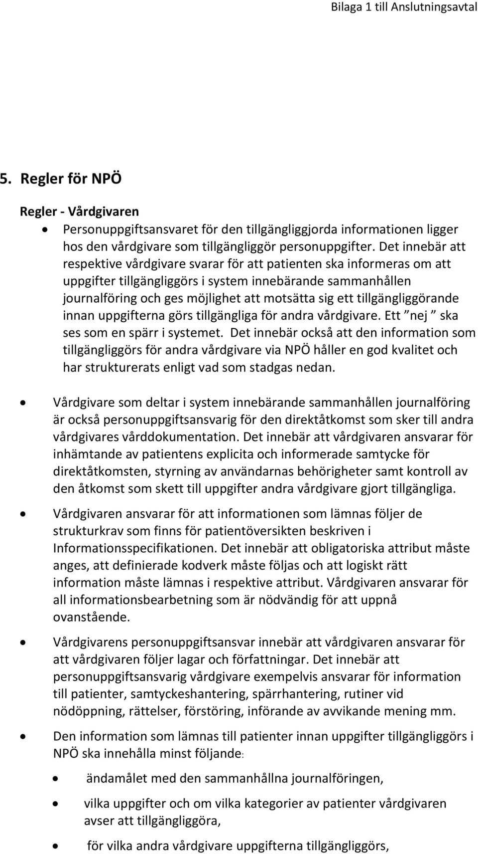 tillgängliggörande innan uppgifterna görs tillgängliga för andra vårdgivare. Ett nej ska ses som en spärr i systemet.