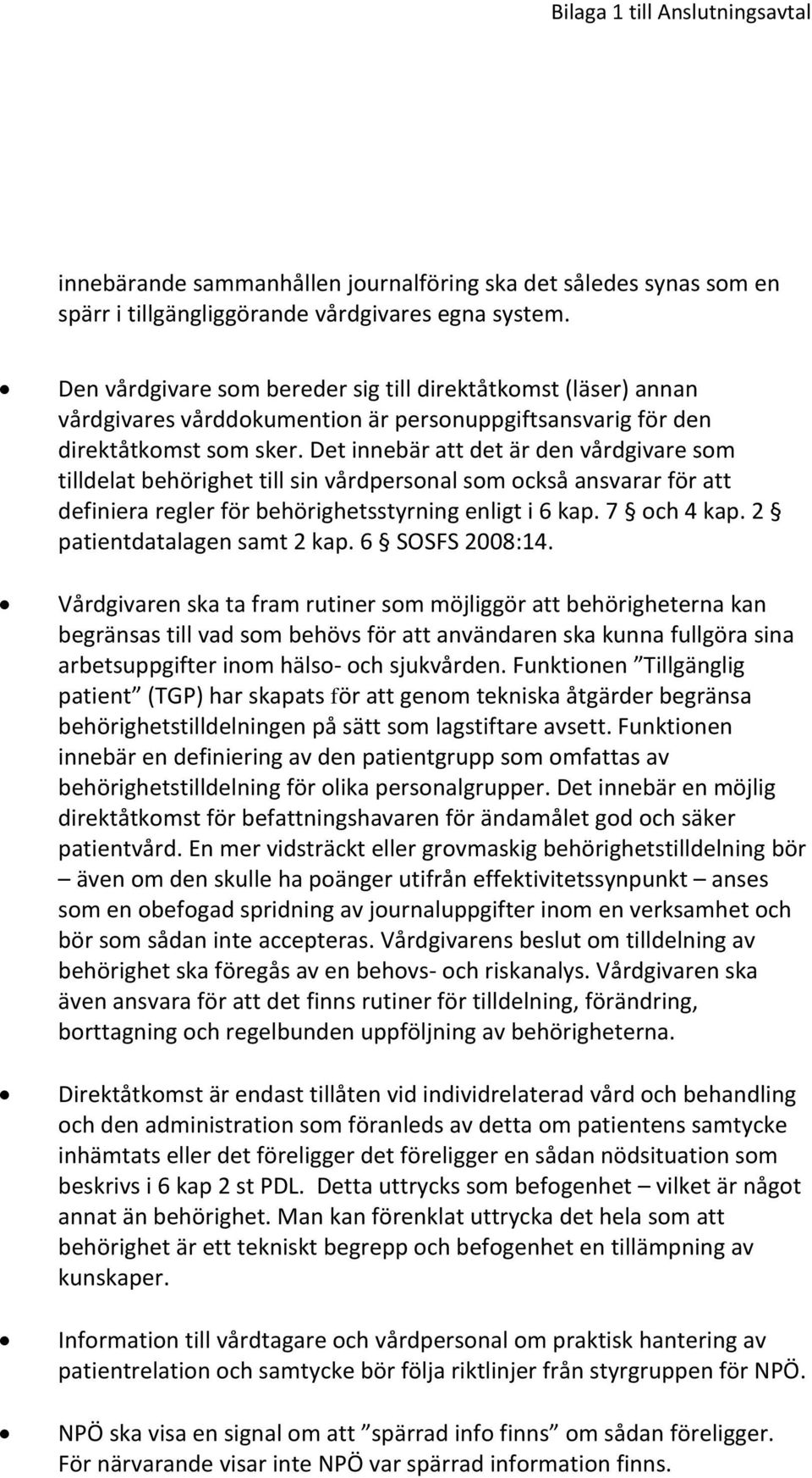 Det innebär att det är den vårdgivare som tilldelat behörighet till sin vårdpersonal som också ansvarar för att definiera regler för behörighetsstyrning enligt i 6 kap. 7 och 4 kap.