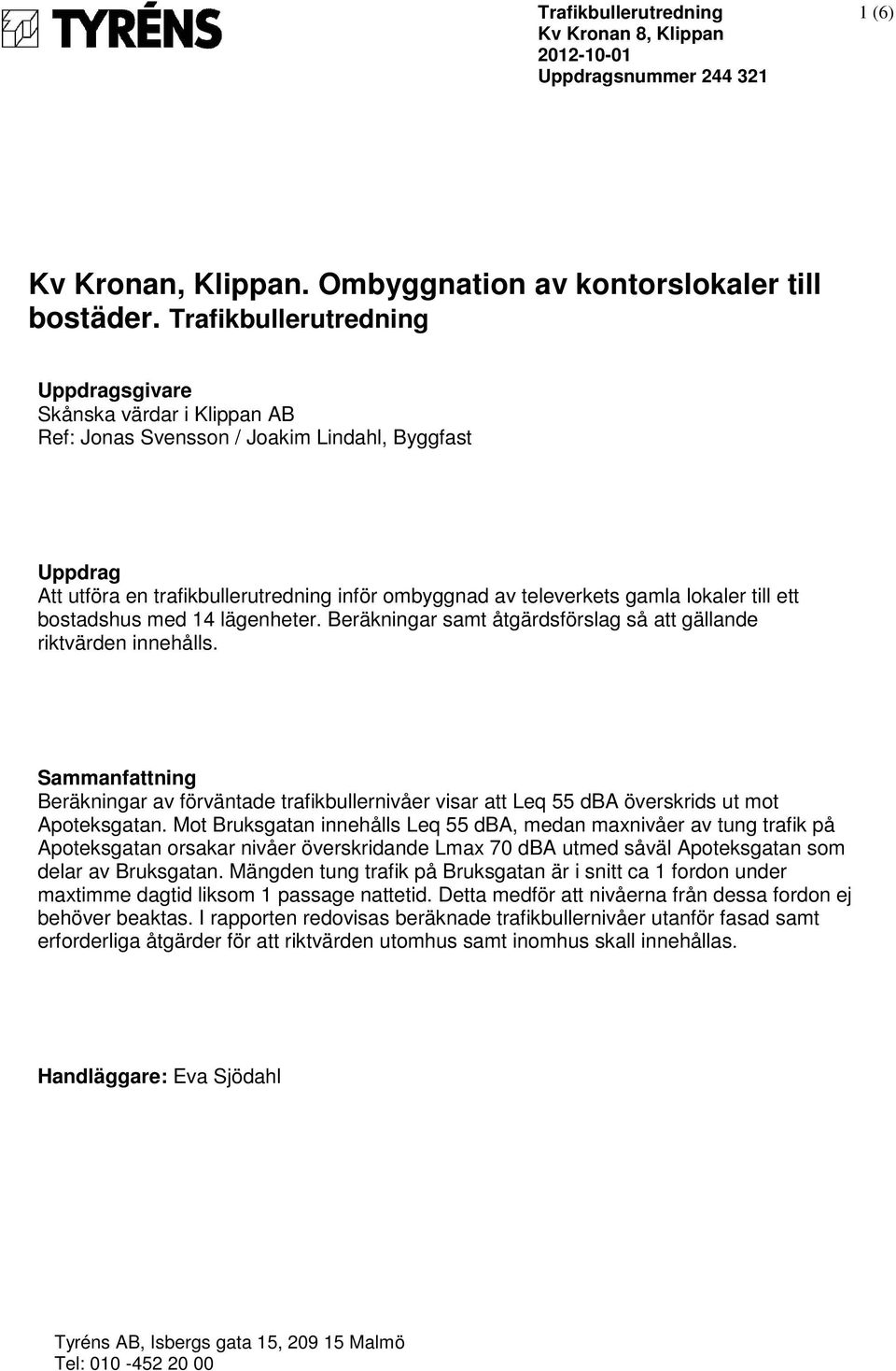 lokaler till ett bostadshus med 14 lägenheter. Beräkningar samt åtgärdsförslag så att gällande riktvärden innehålls.