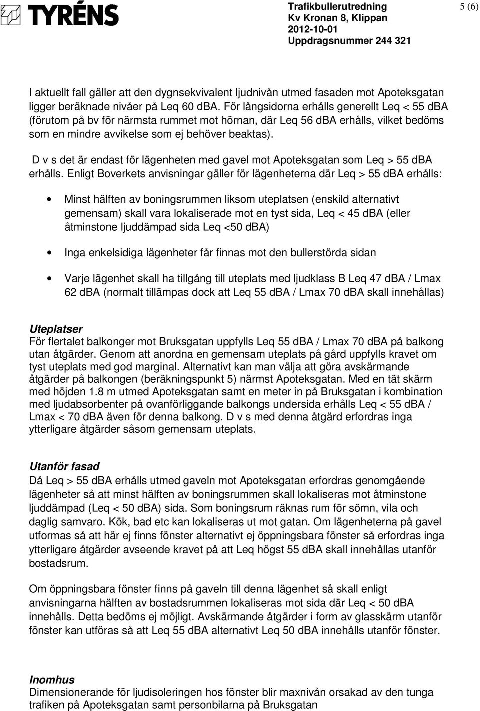 D v s det är endast för lägenheten med gavel mot Apoteksgatan som Leq > 55 dba erhålls.