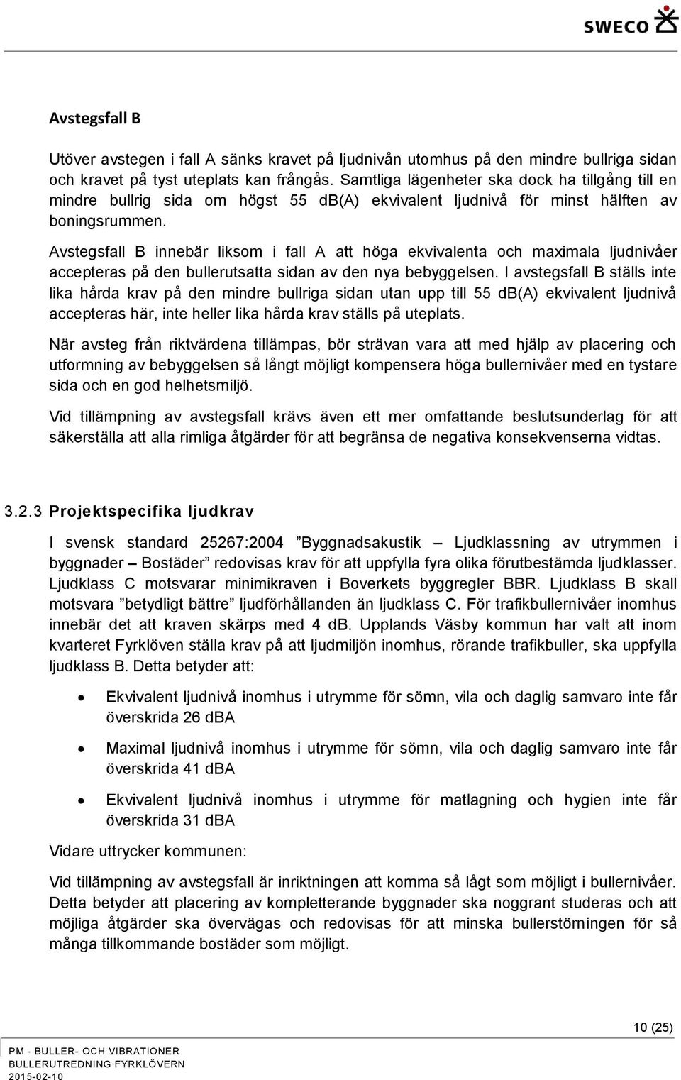 Avstegsfall B innebär liksom i fall A att höga ekvivalenta och maximala ljudnivåer accepteras på den bullerutsatta sidan av den nya bebyggelsen.