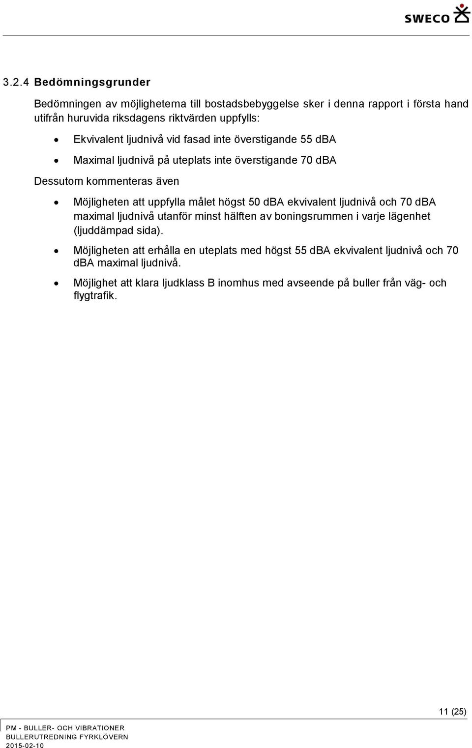 målet högst 50 dba ekvivalent ljudnivå och 70 dba maximal ljudnivå utanför minst hälften av boningsrummen i varje lägenhet (ljuddämpad sida).