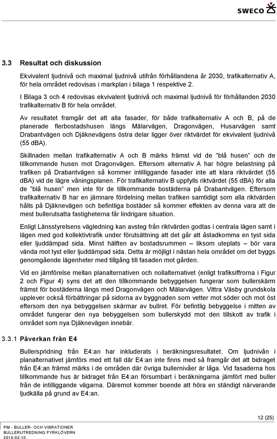 Av resultatet framgår det att alla fasader, för både trafikalternativ A och B, på de planerade flerbostadshusen längs Mälarvägen, Dragonvägen, Husarvägen samt Drabantvägen och Djäknevägens östra