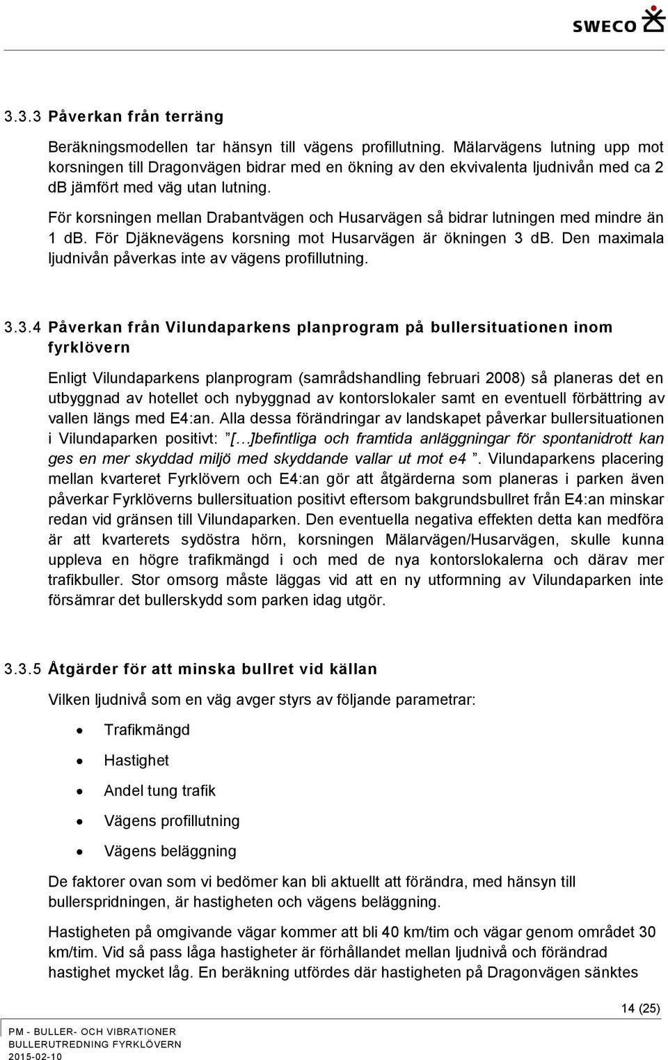 För korsningen mellan Drabantvägen och Husarvägen så bidrar lutningen med mindre än 1 db. För Djäknevägens korsning mot Husarvägen är ökningen 3 db.