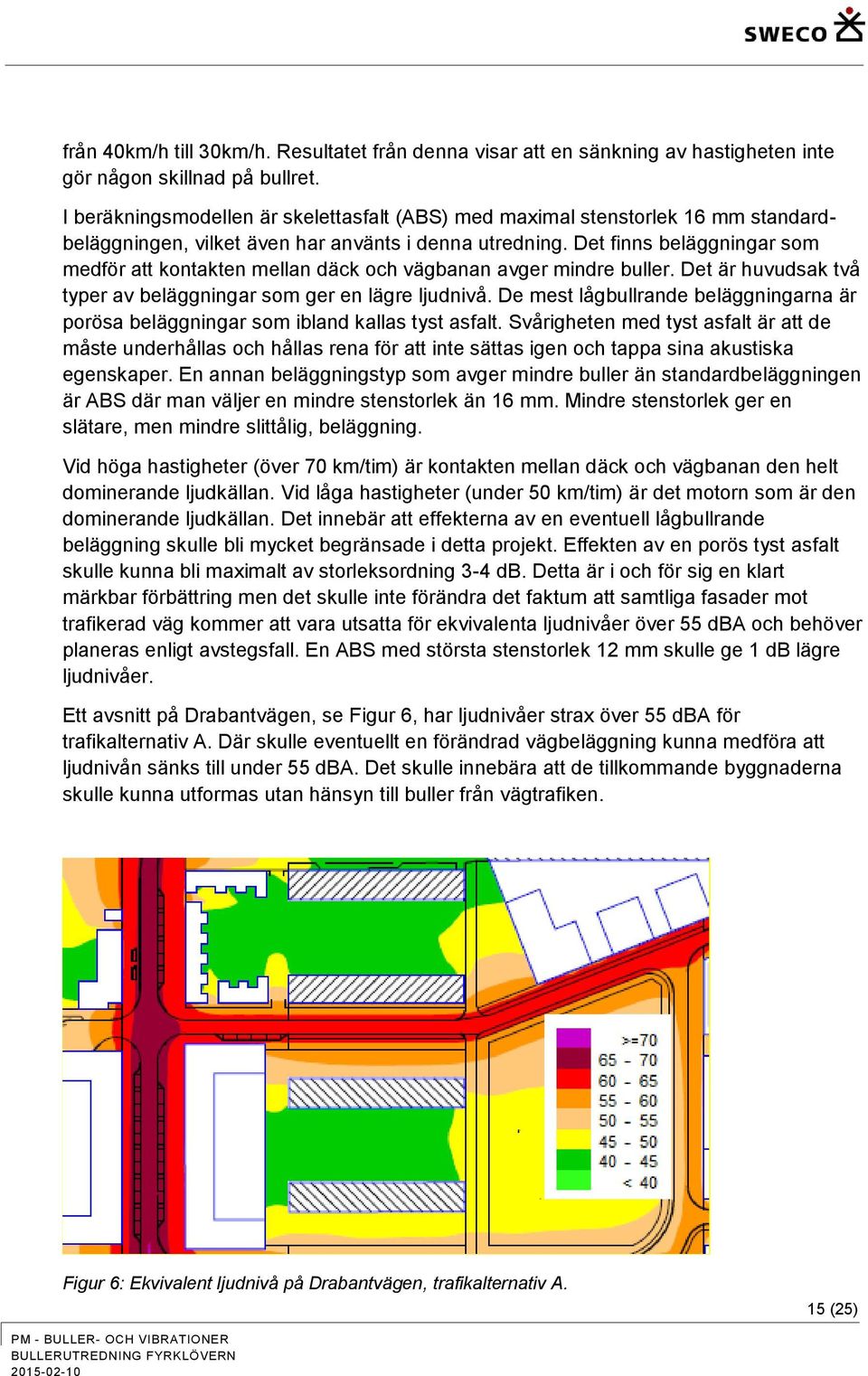 Det finns beläggningar som medför att kontakten mellan däck och vägbanan avger mindre buller. Det är huvudsak två typer av beläggningar som ger en lägre ljudnivå.
