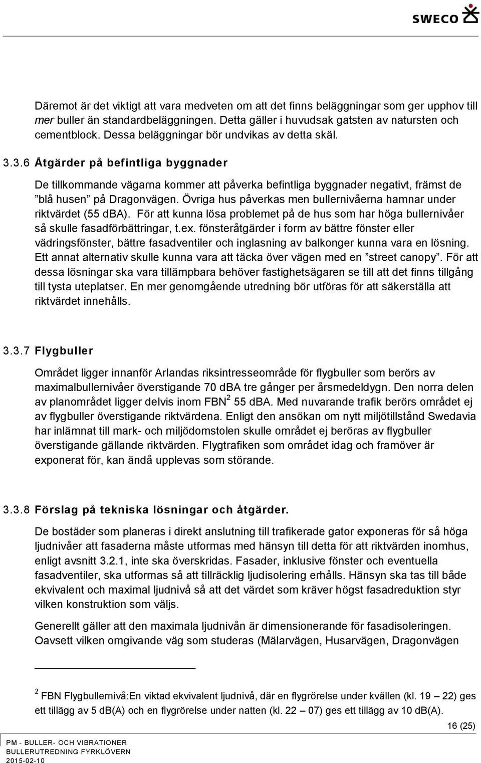 Övriga hus påverkas men bullernivåerna hamnar under riktvärdet (55 dba). För att kunna lösa problemet på de hus som har höga bullernivåer så skulle fasadförbättringar, t.ex.