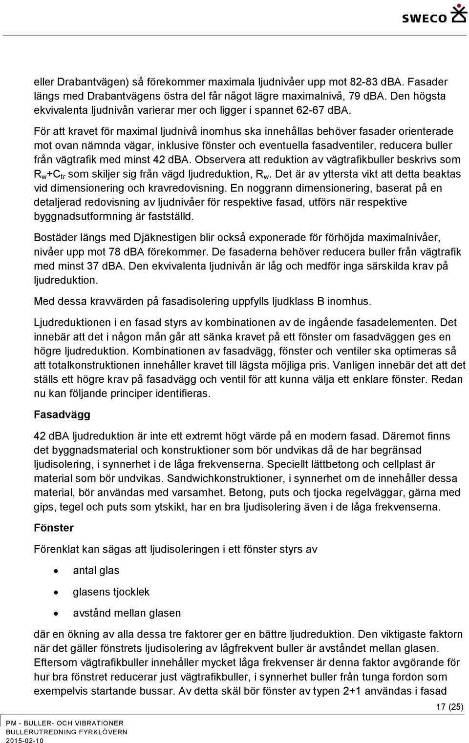 För att kravet för maximal ljudnivå inomhus ska innehållas behöver fasader orienterade mot ovan nämnda vägar, inklusive fönster och eventuella fasadventiler, reducera buller från vägtrafik med minst