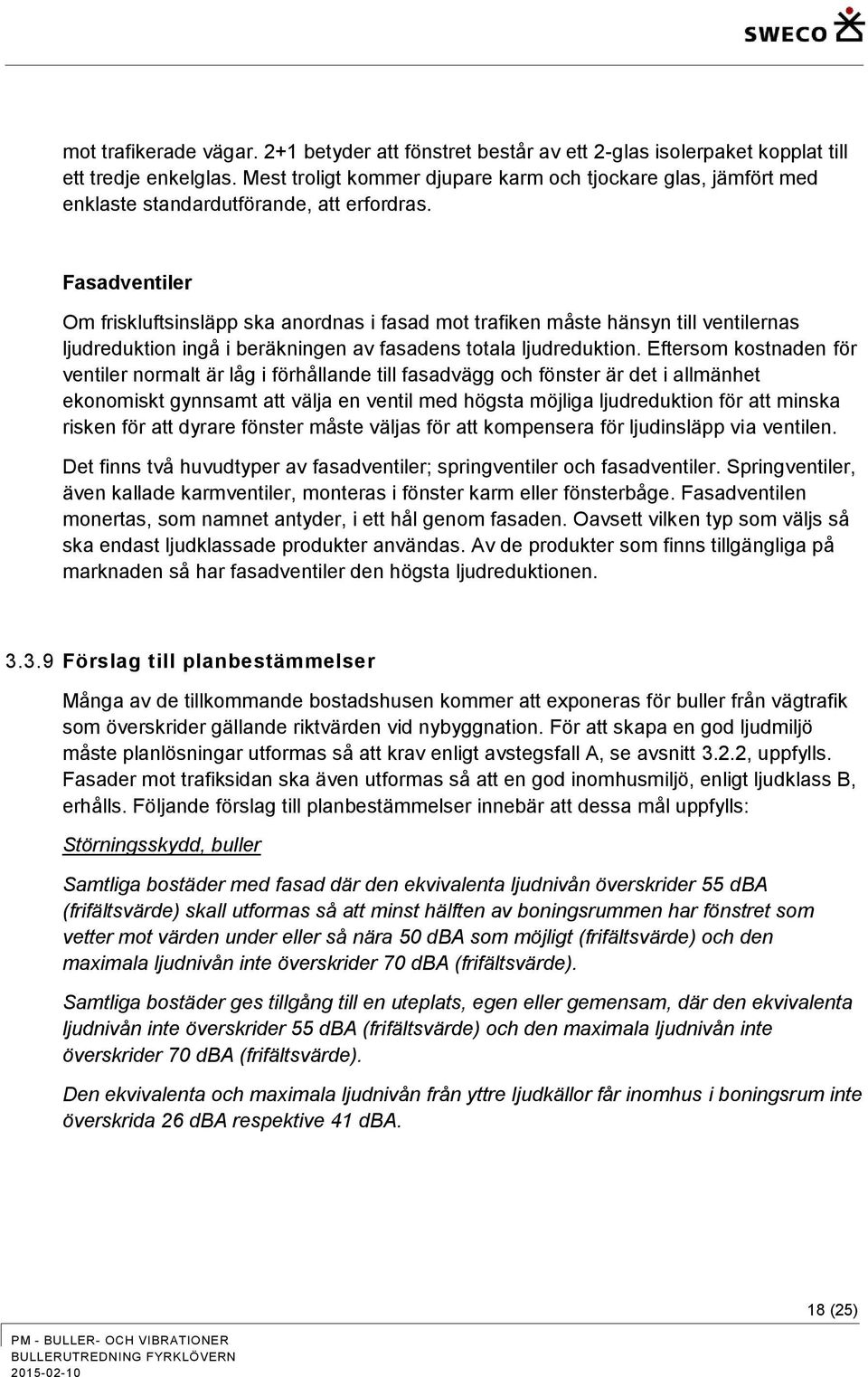Fasadventiler Om friskluftsinsläpp ska anordnas i fasad mot trafiken måste hänsyn till ventilernas ljudreduktion ingå i beräkningen av fasadens totala ljudreduktion.