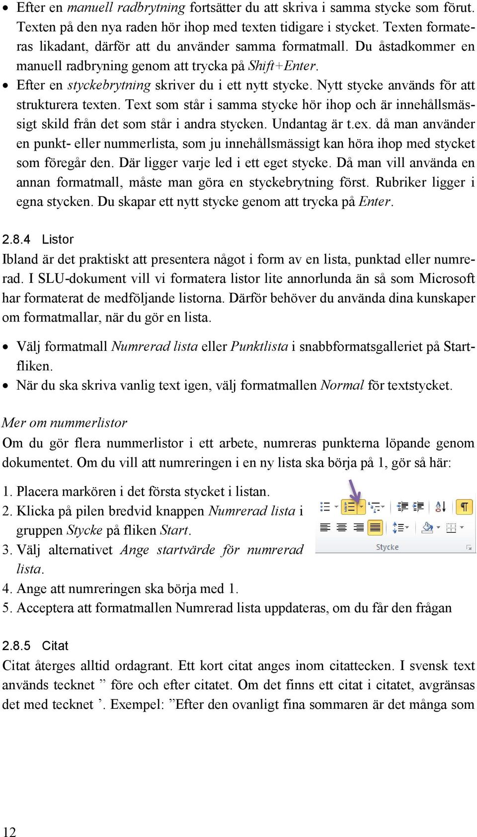 Nytt stycke används för att strukturera texten. Text som står i samma stycke hör ihop och är innehållsmässigt skild från det som står i andra stycken. Undantag är t.ex. då man använder en punkt- eller nummerlista, som ju innehållsmässigt kan höra ihop med stycket som föregår den.