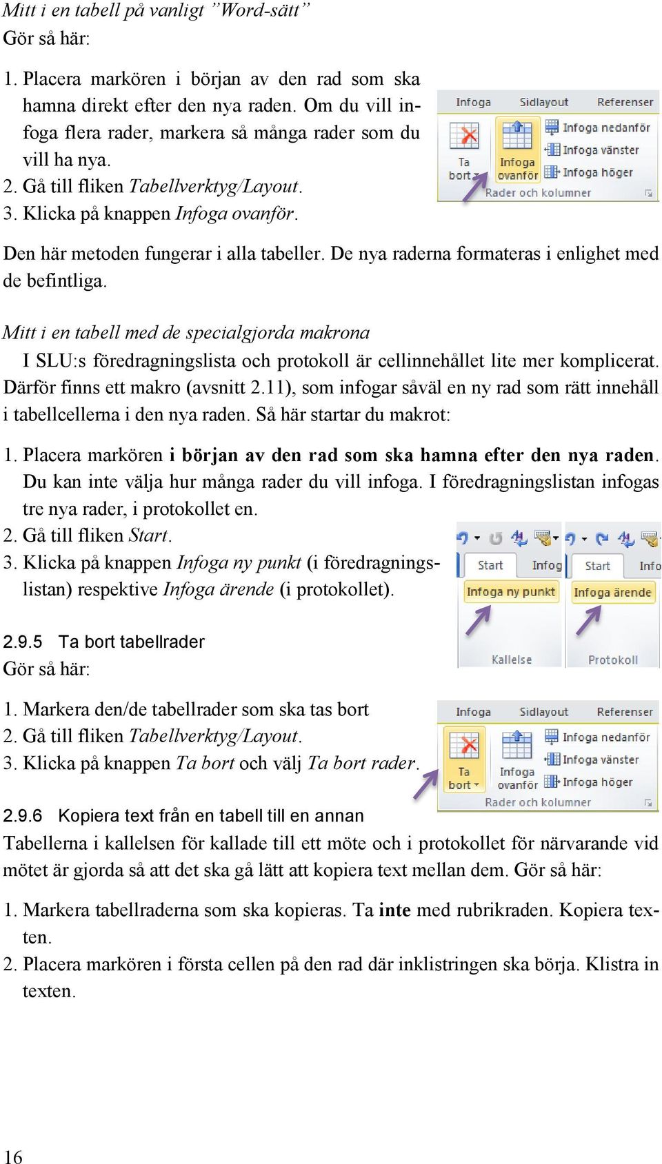 De nya raderna formateras i enlighet med de befintliga. Mitt i en tabell med de specialgjorda makrona I SLU:s föredragningslista och protokoll är cellinnehållet lite mer komplicerat.