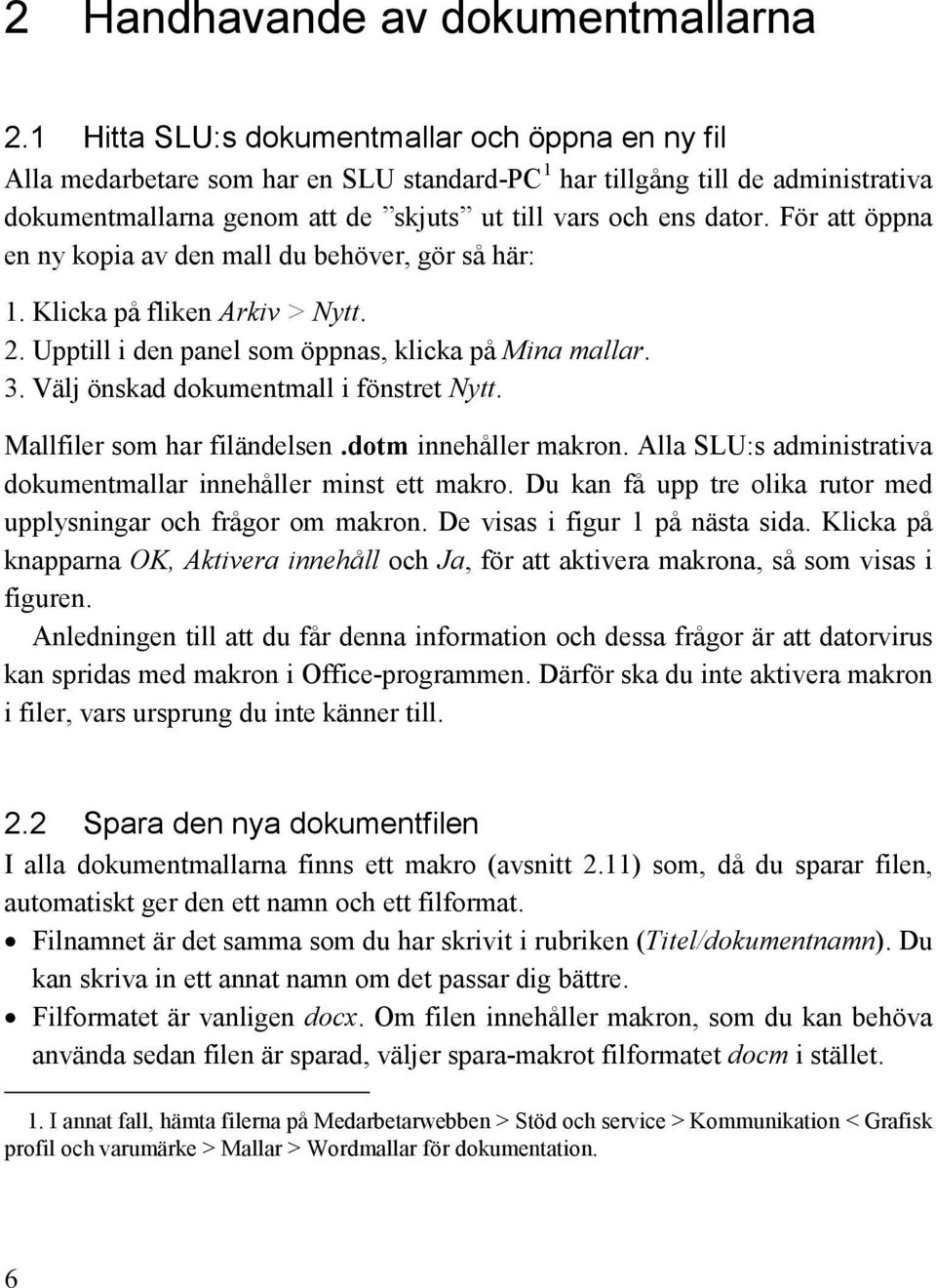 För att öppna en ny kopia av den mall du behöver, gör så här: 1. Klicka på fliken Arkiv > Nytt. 2. Upptill i den panel som öppnas, klicka på Mina mallar. 3. Välj önskad dokumentmall i fönstret Nytt.