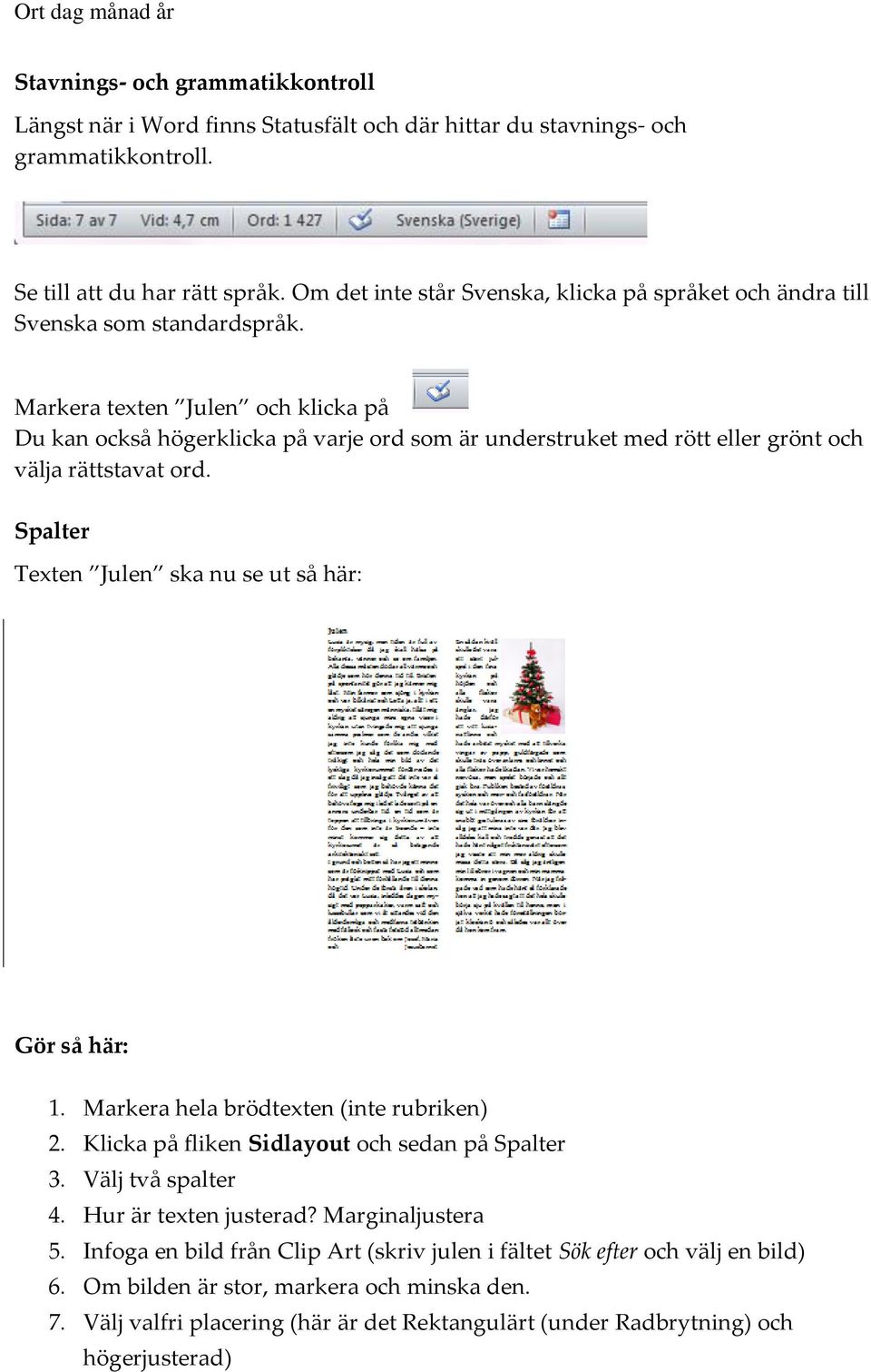 Markera texten Julen och klicka på Du kan också högerklicka på varje ord som är understruket med rött eller grönt och välja rättstavat ord. Spalter Texten Julen ska nu se ut så här: Gör så här: 1.