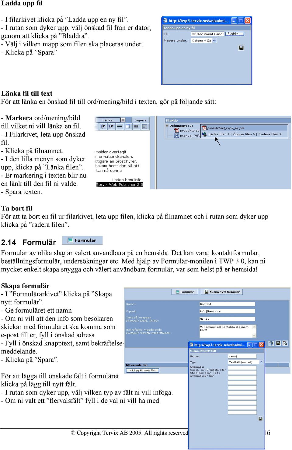 - I Filarkivet, leta upp önskad fil. - Klicka på filnamnet. - I den lilla menyn som dyker upp, klicka på Länka filen. - Er markering i texten blir nu en länk till den fil ni valde. - Spara texten.