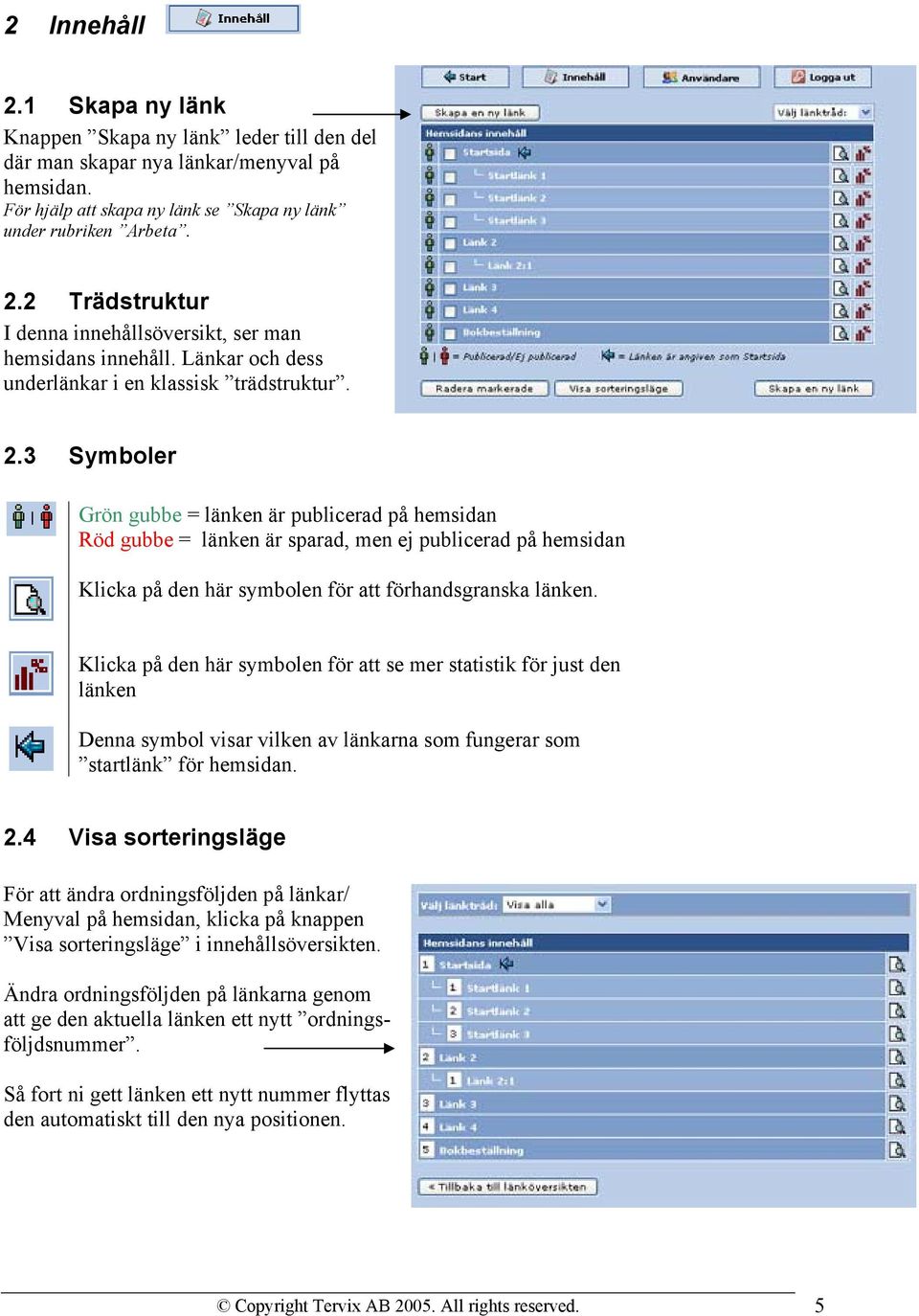 3 Symboler Grön gubbe = länken är publicerad på hemsidan Röd gubbe = länken är sparad, men ej publicerad på hemsidan Klicka på den här symbolen för att förhandsgranska länken.