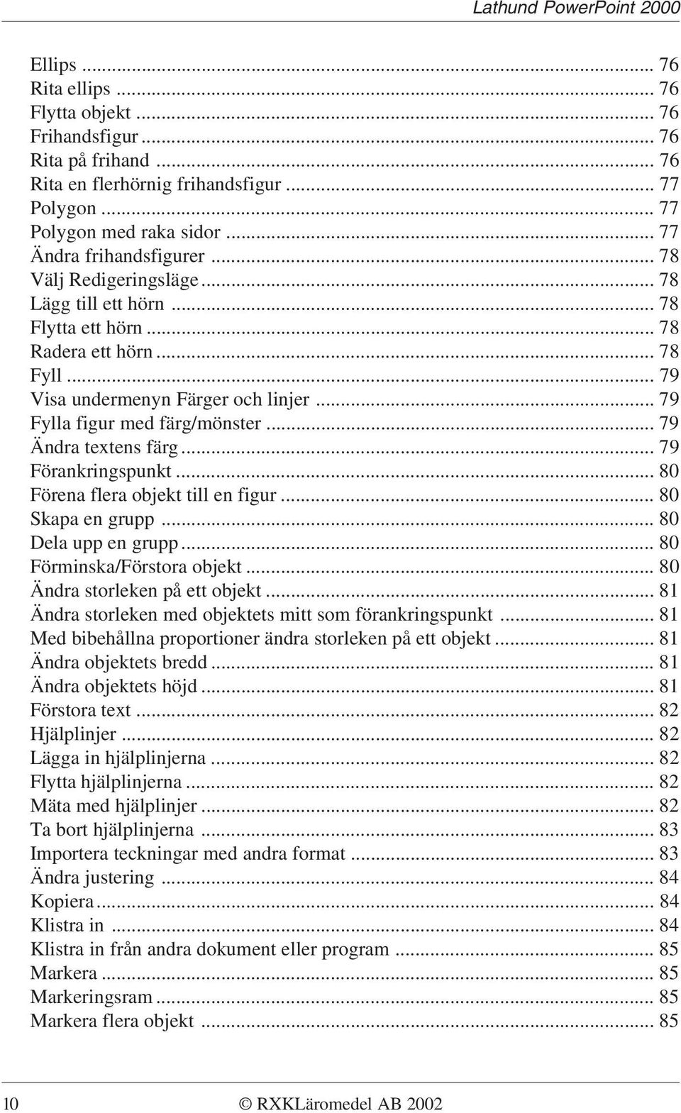 .. 79 Ändra textens färg... 79 Förankringspunkt... 80 Förena flera objekt till en figur... 80 Skapa en grupp... 80 Dela upp en grupp... 80 Förminska/Förstora objekt... 80 Ändra storleken på ett objekt.