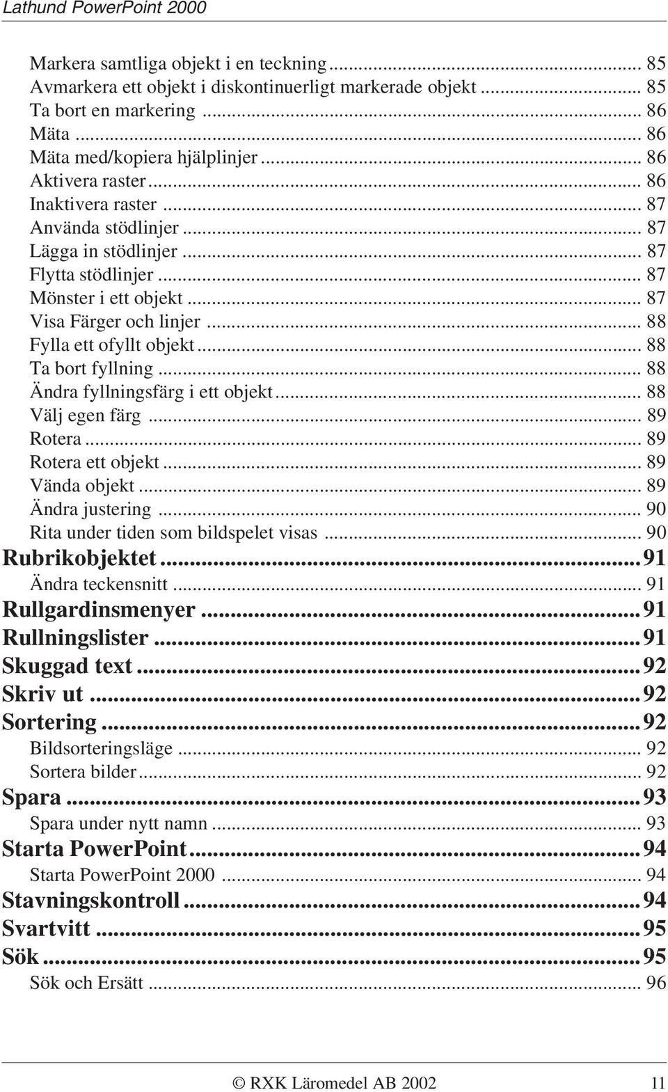 .. 88 Ta bort fyllning... 88 Ändra fyllningsfärg i ett objekt... 88 Välj egen färg... 89 Rotera... 89 Rotera ett objekt... 89 Vända objekt... 89 Ändra justering.