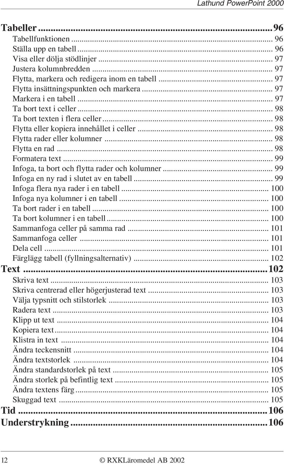 .. 98 Flytta rader eller kolumner... 98 Flytta en rad... 98 Formatera text... 99 Infoga, ta bort och flytta rader och kolumner... 99 Infoga en ny rad i slutet av en tabell.