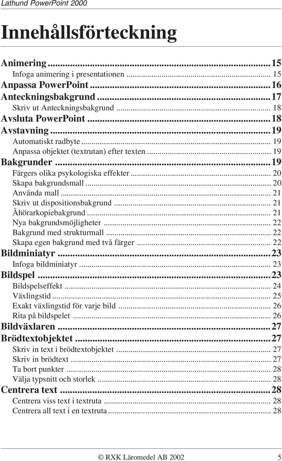 .. 21 Skriv ut dispositionsbakgrund... 21 Åhörarkopiebakgrund... 21 Nya bakgrundsmöjligheter... 22 Bakgrund med strukturmall... 22 Skapa egen bakgrund med två färger... 22 Bildminiatyr.