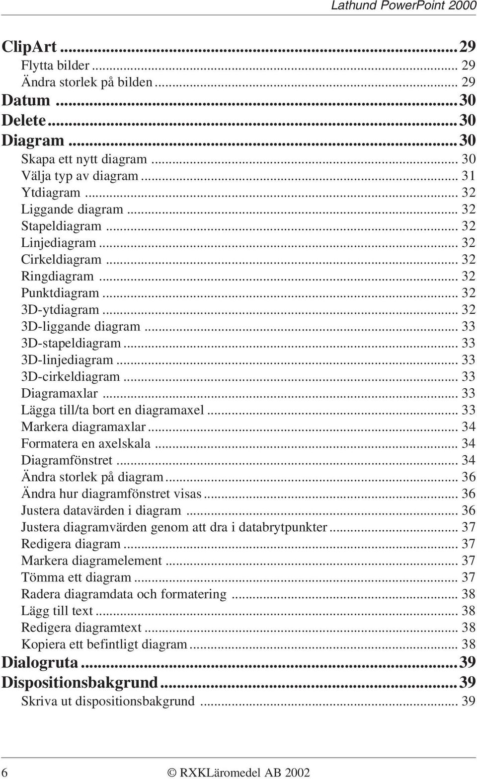 .. 33 3D-cirkeldiagram... 33 Diagramaxlar... 33 Lägga till/ta bort en diagramaxel... 33 Markera diagramaxlar... 34 Formatera en axelskala... 34 Diagramfönstret... 34 Ändra storlek på diagram.